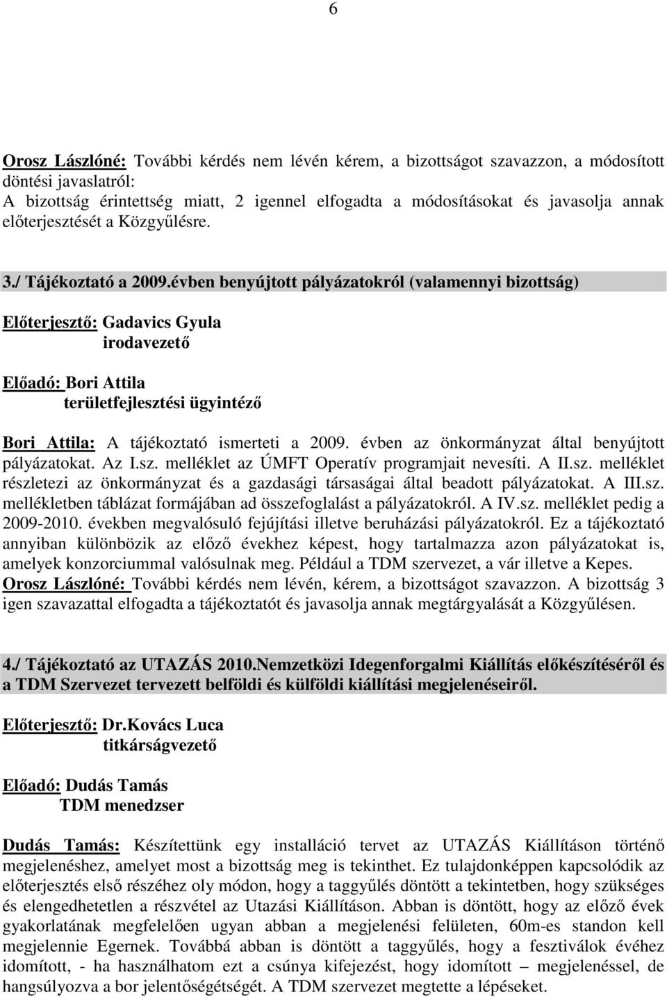 évben benyújtott pályázatokról (valamennyi bizottság) Előterjesztő: Gadavics Gyula irodavezető Előadó: Bori Attila területfejlesztési ügyintéző Bori Attila: A tájékoztató ismerteti a 2009.