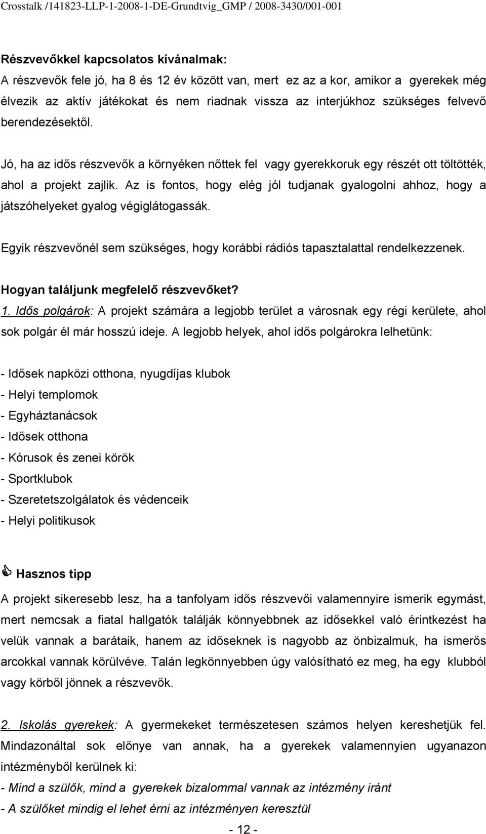 Az is fontos, hogy elég jól tudjanak gyalogolni ahhoz, hogy a játszóhelyeket gyalog végiglátogassák. Egyik részvevőnél sem szükséges, hogy korábbi rádiós tapasztalattal rendelkezzenek.