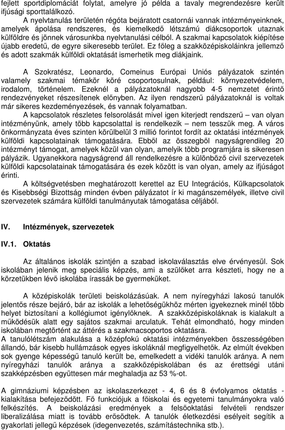 célból. A szakmai kapcsolatok kiépítése újabb eredetű, de egyre sikeresebb terület. Ez főleg a szakközépiskoláinkra jellemző és adott szakmák külföldi oktatását ismerhetik meg diákjaink.