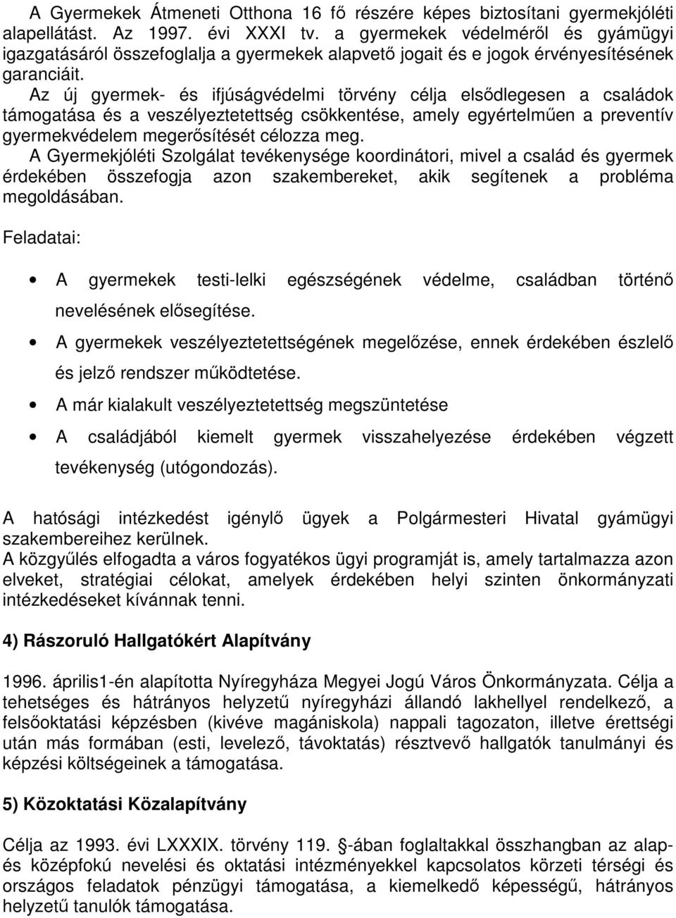 Az új gyermek- és ifjúságvédelmi törvény célja elsődlegesen a családok támogatása és a veszélyeztetettség csökkentése, amely egyértelműen a preventív gyermekvédelem megerősítését célozza meg.