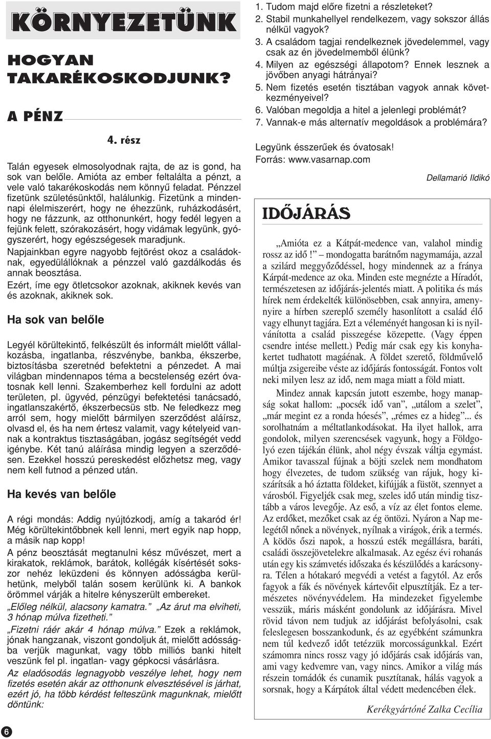 Fizetünk a mindennapi élelmiszerért, hogy ne éhezzünk, ruházkodásért, hogy ne fázzunk, az otthonunkért, hogy fedél legyen a fejünk felett, szórakozásért, hogy vidámak legyünk, gyógyszerért, hogy