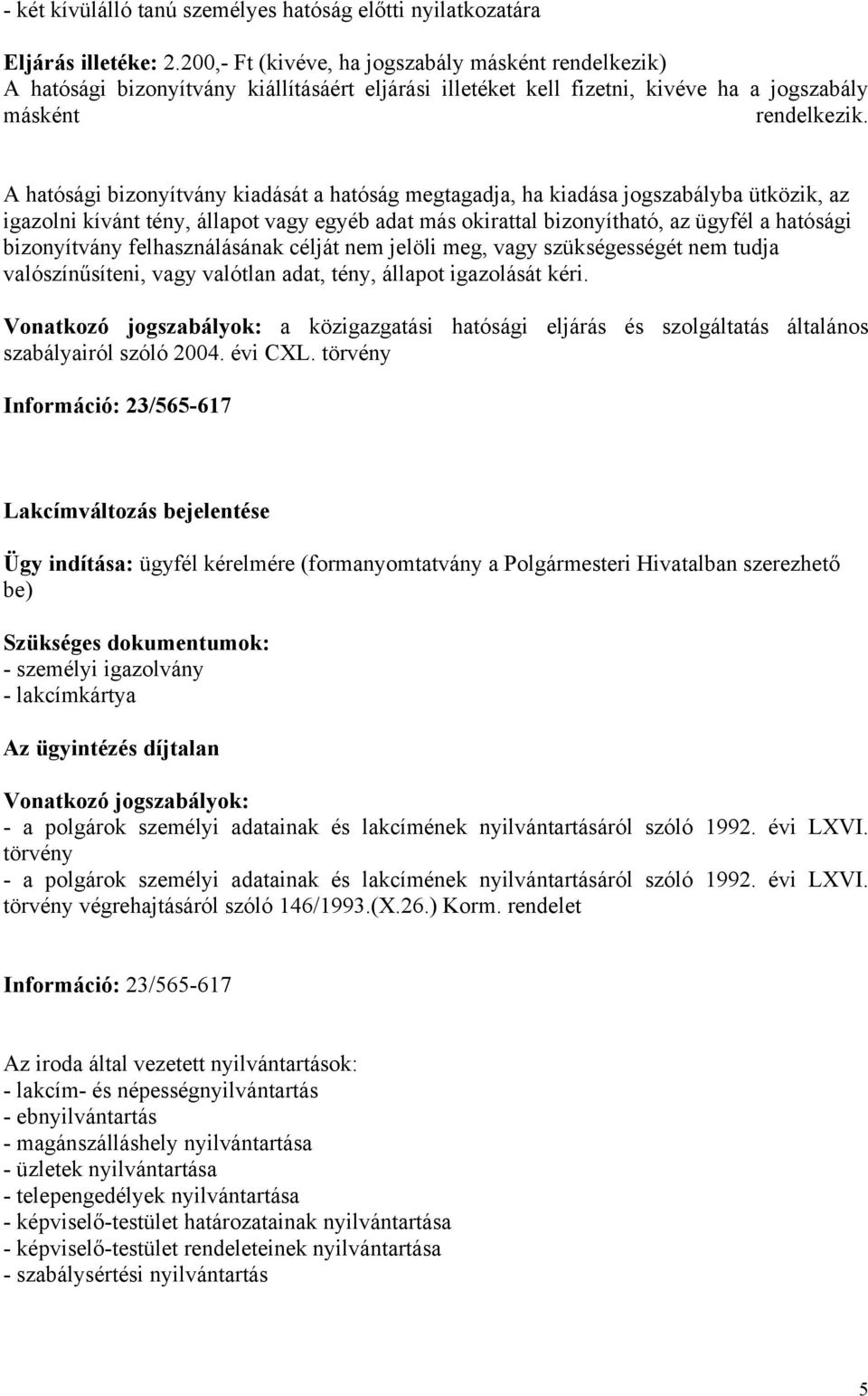 A hatósági bizonyítvány kiadását a hatóság megtagadja, ha kiadása jogszabályba ütközik, az igazolni kívánt tény, állapot vagy egyéb adat más okirattal bizonyítható, az ügyfél a hatósági bizonyítvány