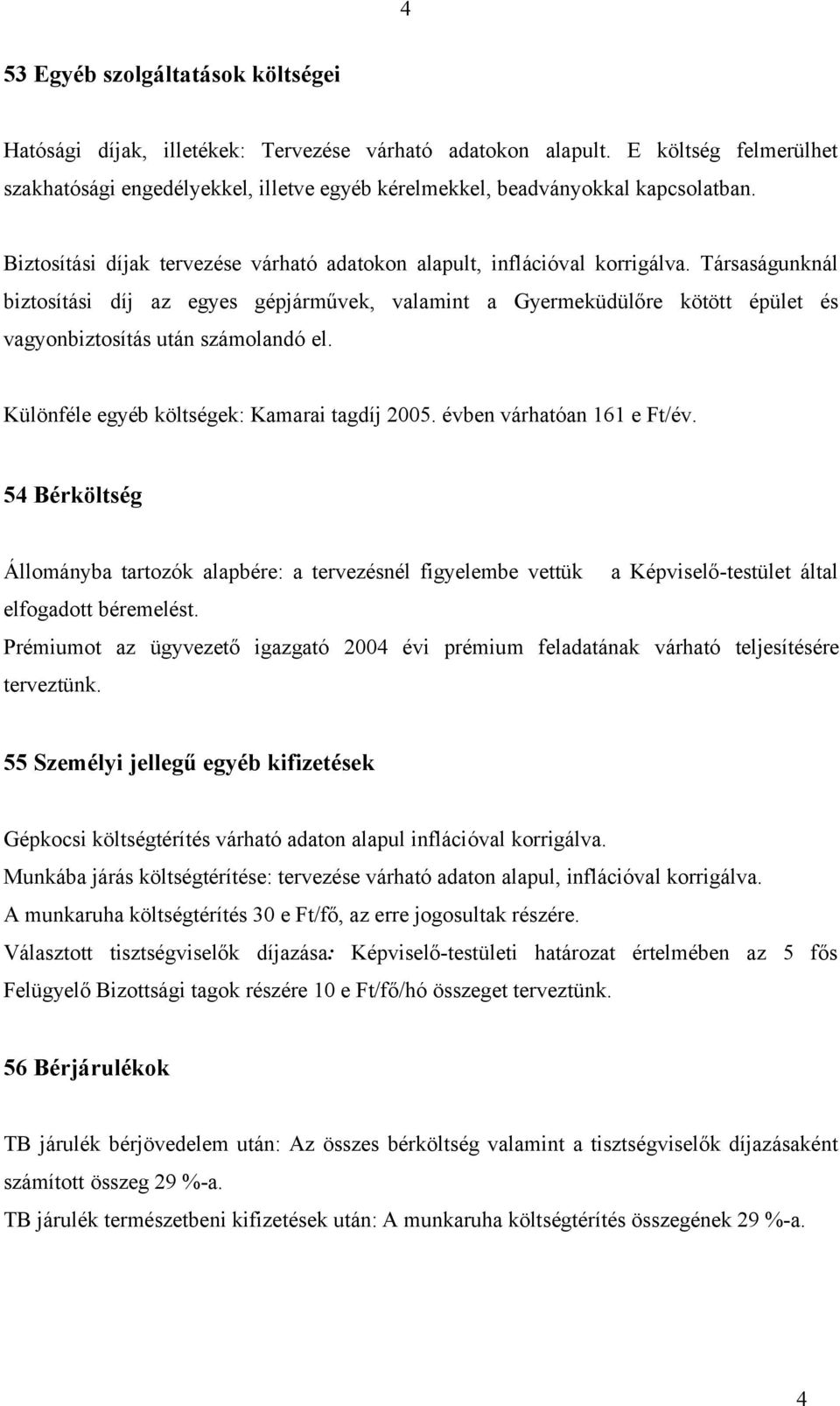 Társaságunknál biztosítási díj az egyes gépjárművek, valamint a Gyermeküdülőre kötött épület és vagyonbiztosítás után számolandó el. Különféle egyéb költségek: Kamarai tagdíj 2005.