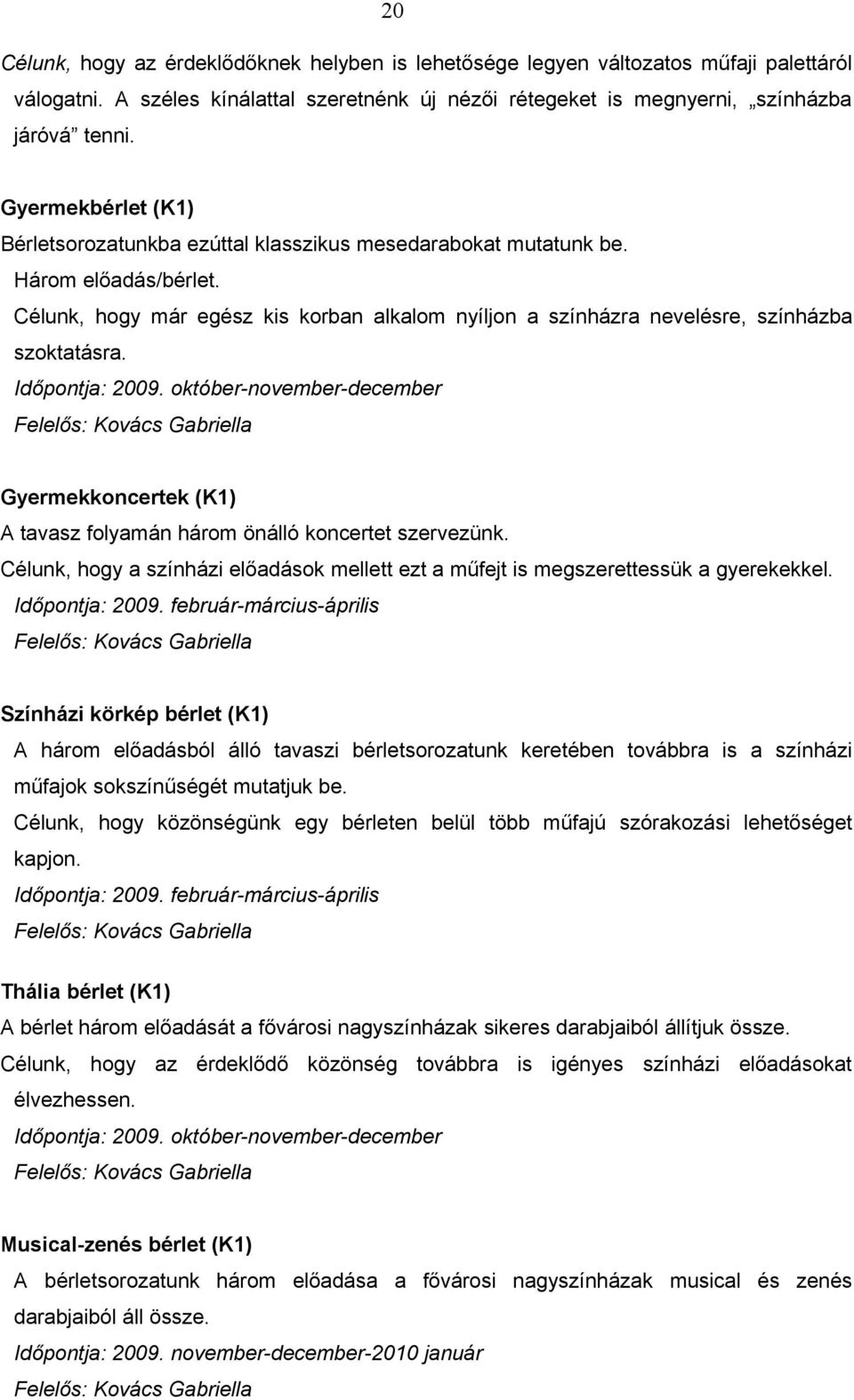 Célunk, hogy már egész kis korban alkalom nyíljon a színházra nevelésre, színházba szoktatásra. Időpontja: 2009.