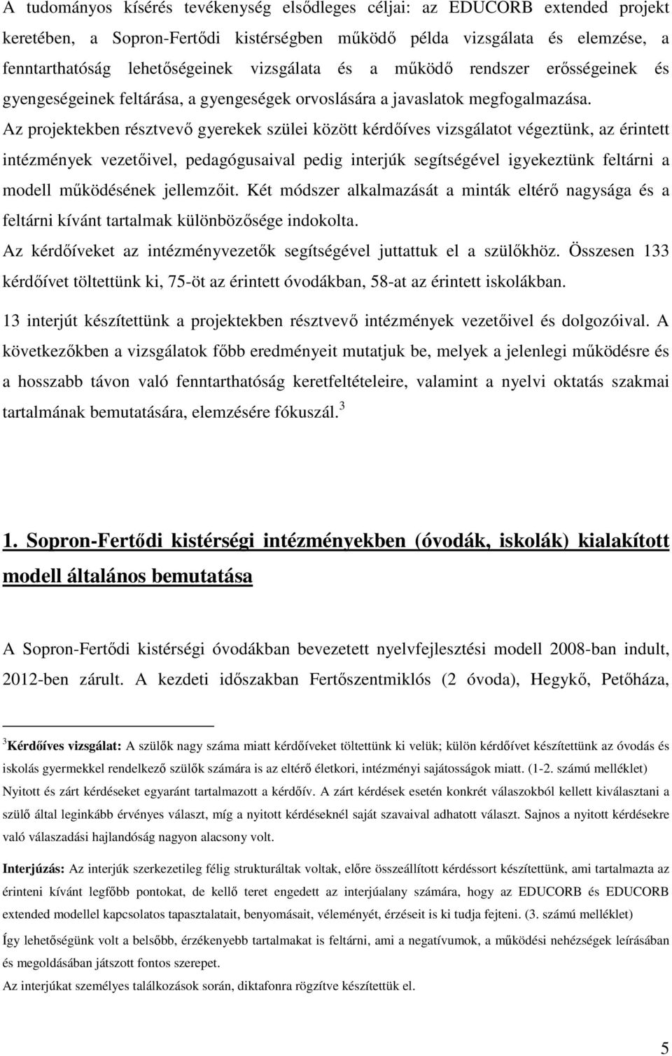 Az projektekben résztvevő gyerekek szülei között kérdőíves vizsgálatot végeztünk, az érintett intézmények vezetőivel, pedagógusaival pedig interjúk segítségével igyekeztünk feltárni a modell