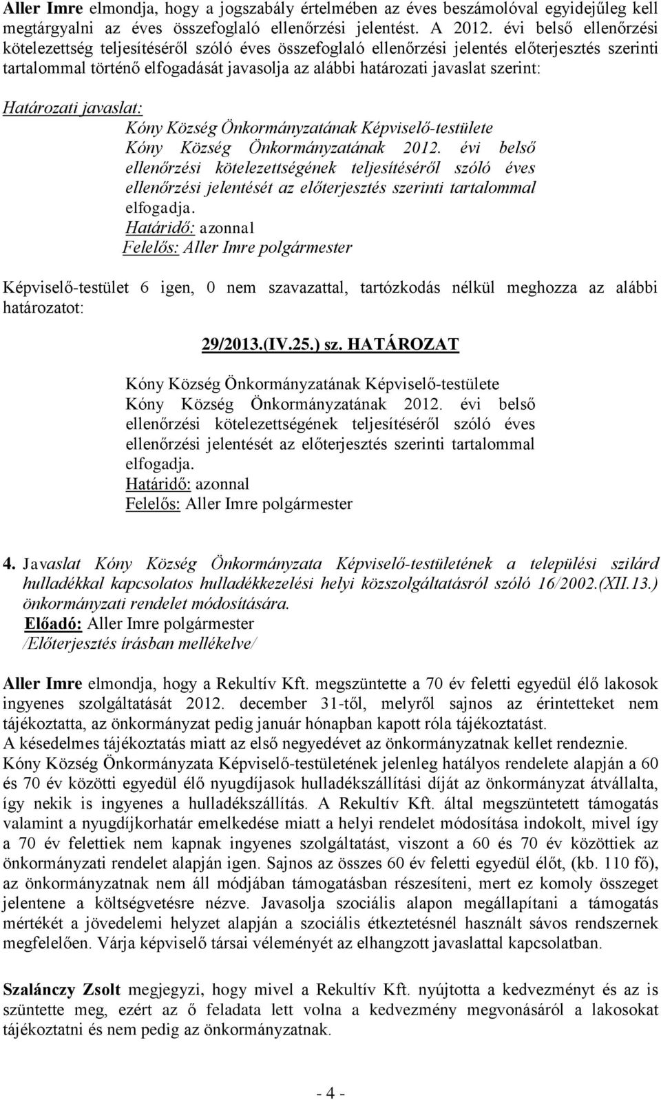 Kóny Község Önkormányzatának 2012. évi belső ellenőrzési kötelezettségének teljesítéséről szóló éves ellenőrzési jelentését az előterjesztés szerinti tartalommal elfogadja.