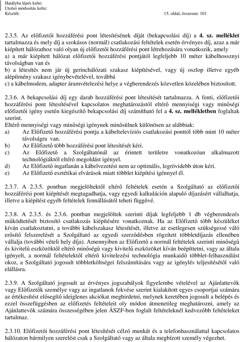 amely a) a már kiépített hálózat előfizetői hozzáférési pontjától legfeljebb 10 méter kábelhossznyi távolságban van és b) a létesítés nem jár új gerinchálózati szakasz kiépítésével, vagy új oszlop