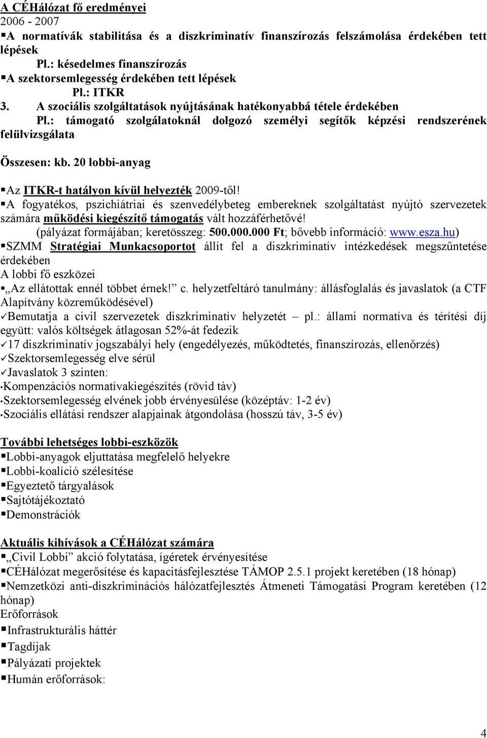 : támogató szolgálatoknál dolgozó személyi segítők képzési rendszerének felülvizsgálata Összesen: kb. 20 lobbi-anyag Az ITKR-t hatályon kívül helyezték 2009-től!