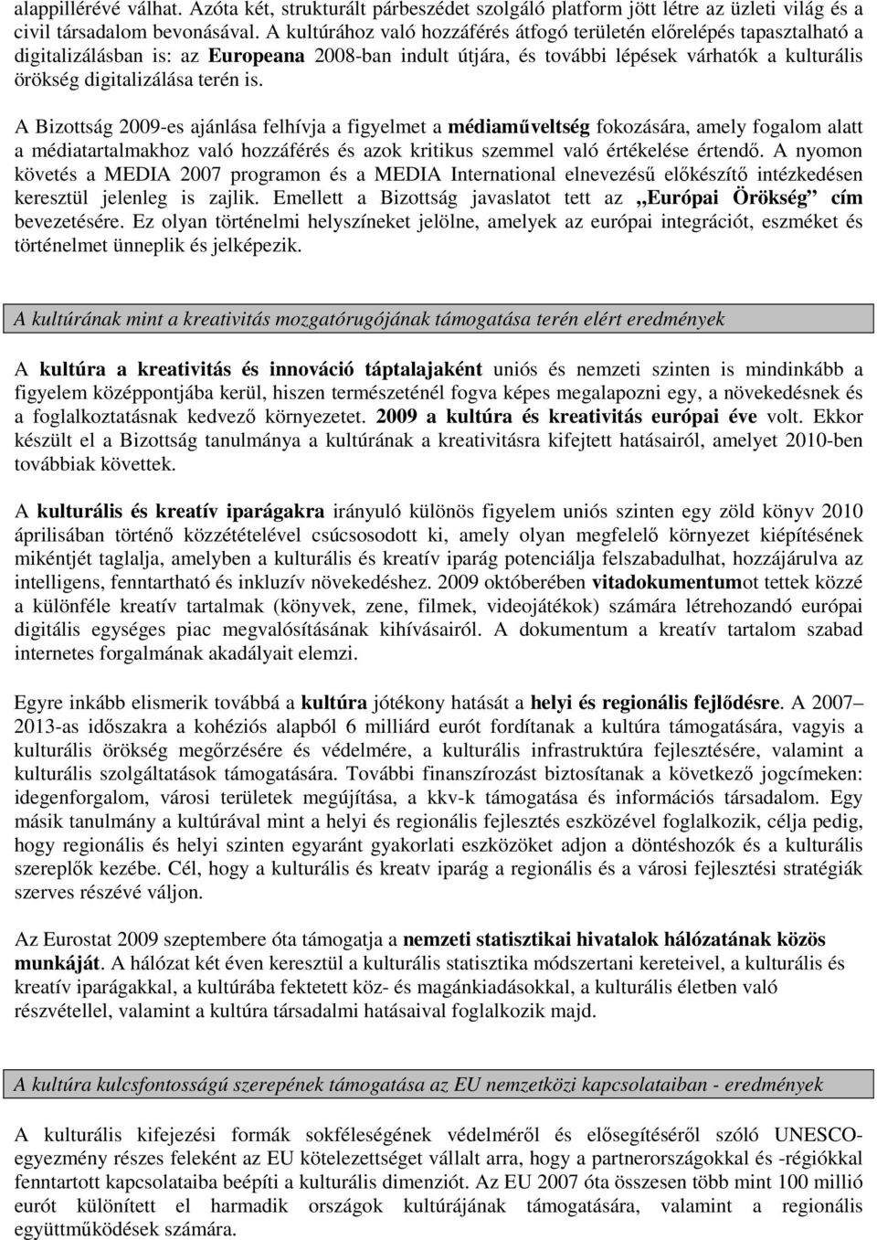 terén is. A Bizottság 2009-es ajánlása felhívja a figyelmet a médiaműveltség fokozására, amely fogalom alatt a médiatartalmakhoz való hozzáférés és azok kritikus szemmel való értékelése értendő.