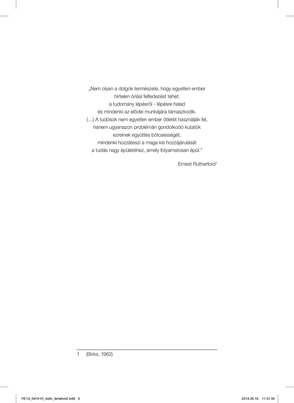 ( ) A tudósok nem egyetlen ember ötletét használják fel, hanem ugyanazon problémán gondolkodó kutatók ezreinek együttes