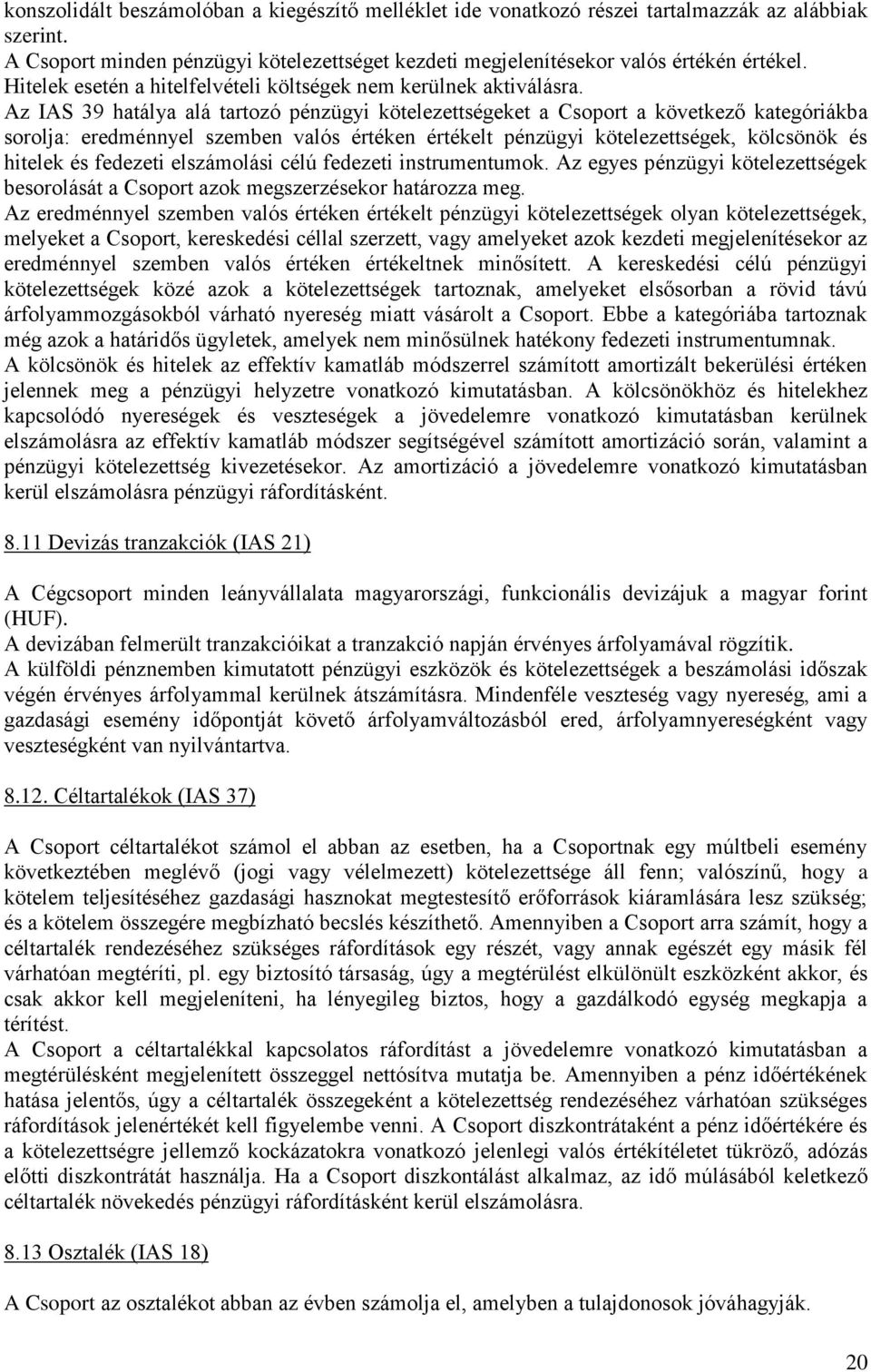 Az IAS 39 hatálya alá tartozó pénzügyi kötelezettségeket a Csoport a következő kategóriákba sorolja: eredménnyel szemben valós értéken értékelt pénzügyi kötelezettségek, kölcsönök és hitelek és