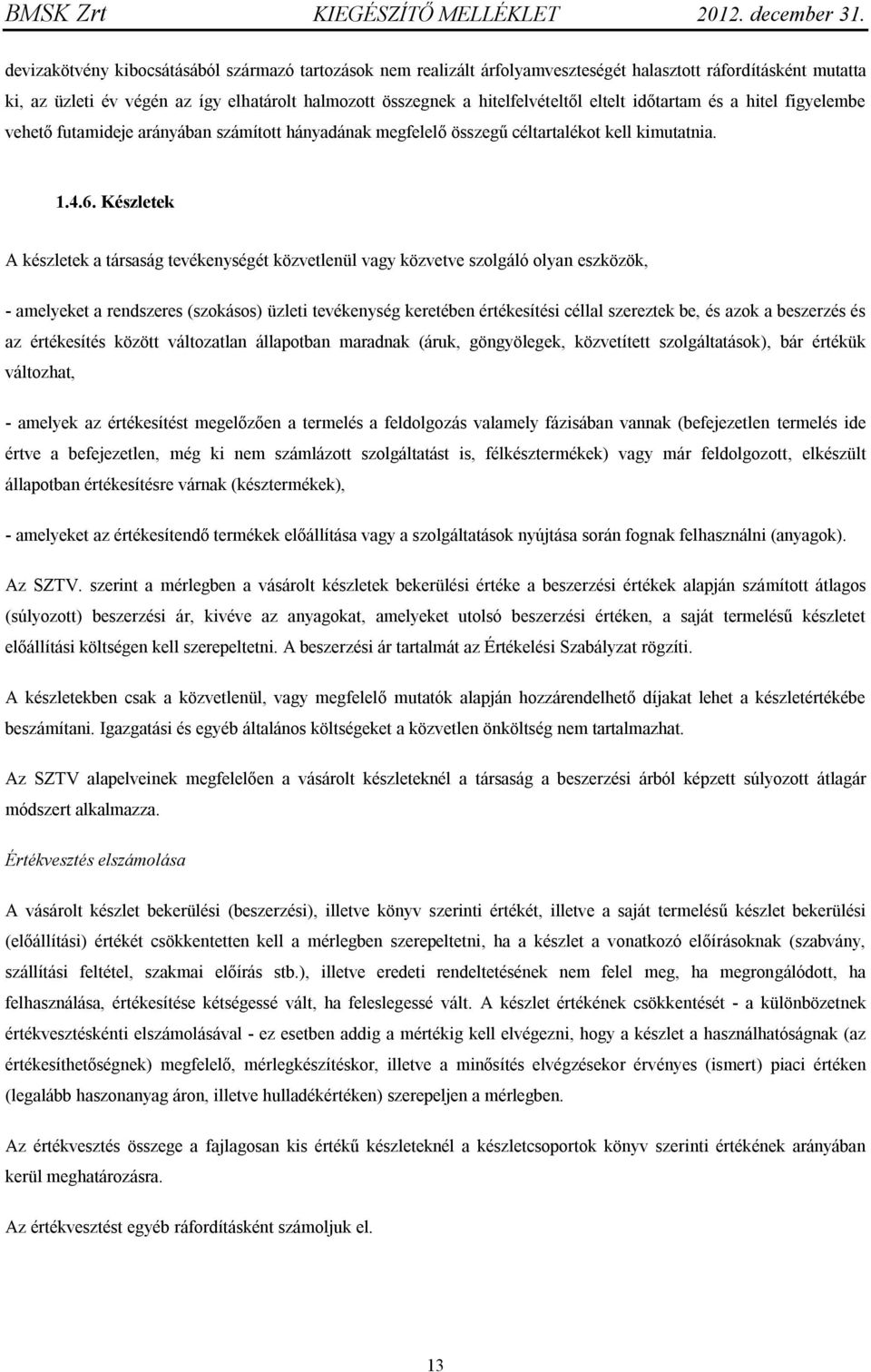 Készletek A készletek a társaság tevékenységét közvetlenül vagy közvetve szolgáló olyan eszközök, - amelyeket a rendszeres (szokásos) üzleti tevékenység keretében értékesítési céllal szereztek be, és