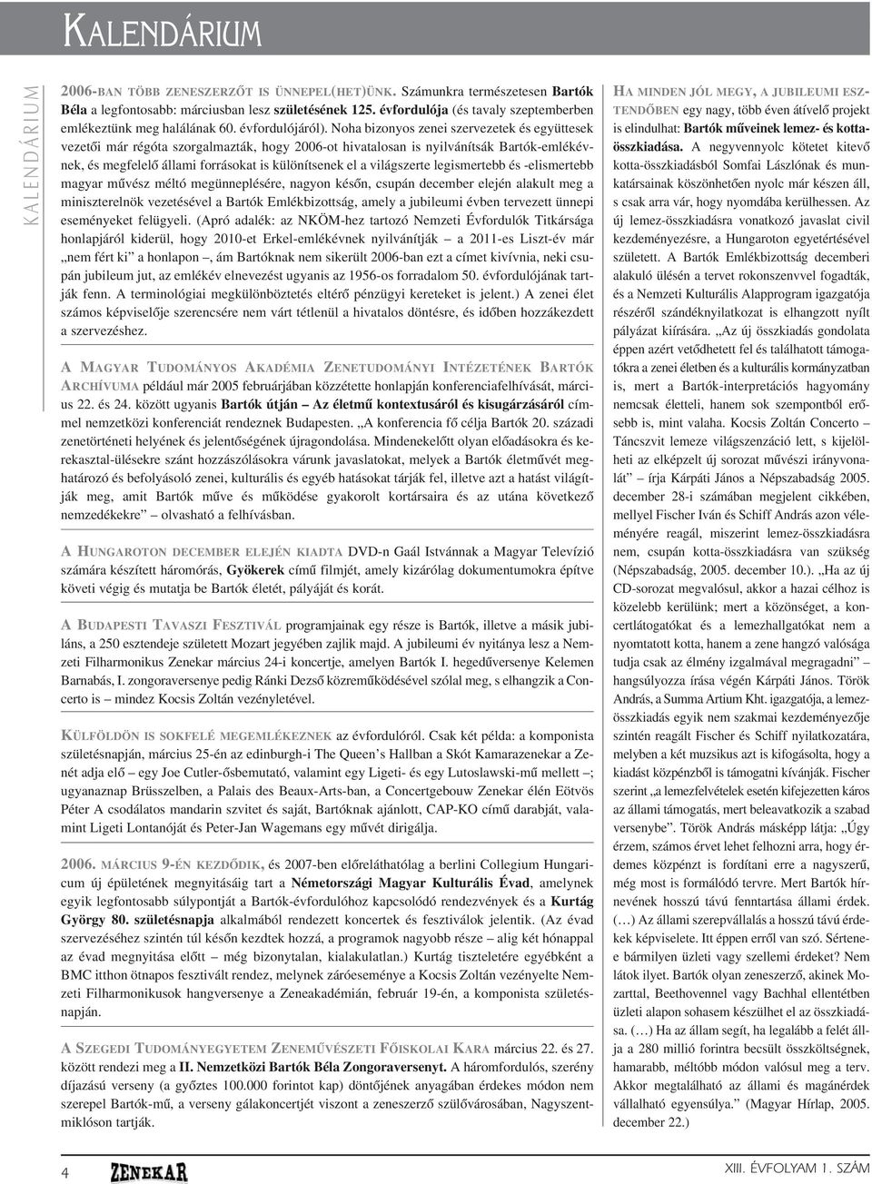 Noha bizonyos zenei szervezetek és együttesek vezetôi már régóta szorgalmazták, hogy 2006-ot hivatalosan is nyilvánítsák Bartók-emlékévnek, és megfelelô állami forrásokat is különítsenek el a