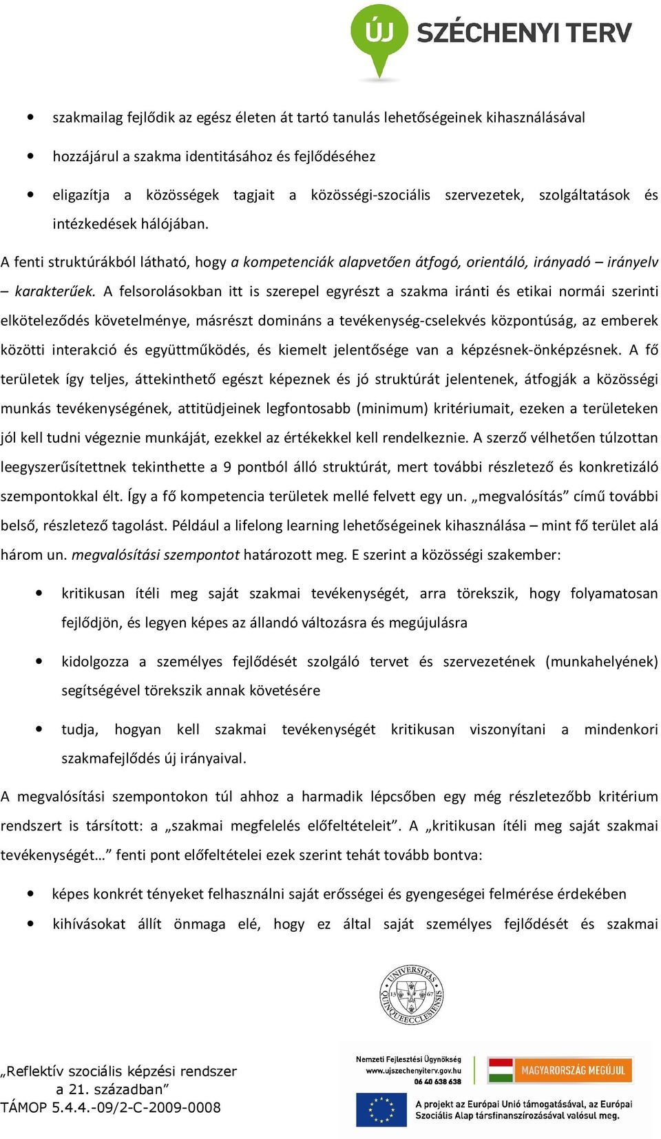 A felsorolásokban itt is szerepel egyrészt a szakma iránti és etikai normái szerinti elköteleződés követelménye, másrészt domináns a tevékenység-cselekvés központúság, az emberek közötti interakció