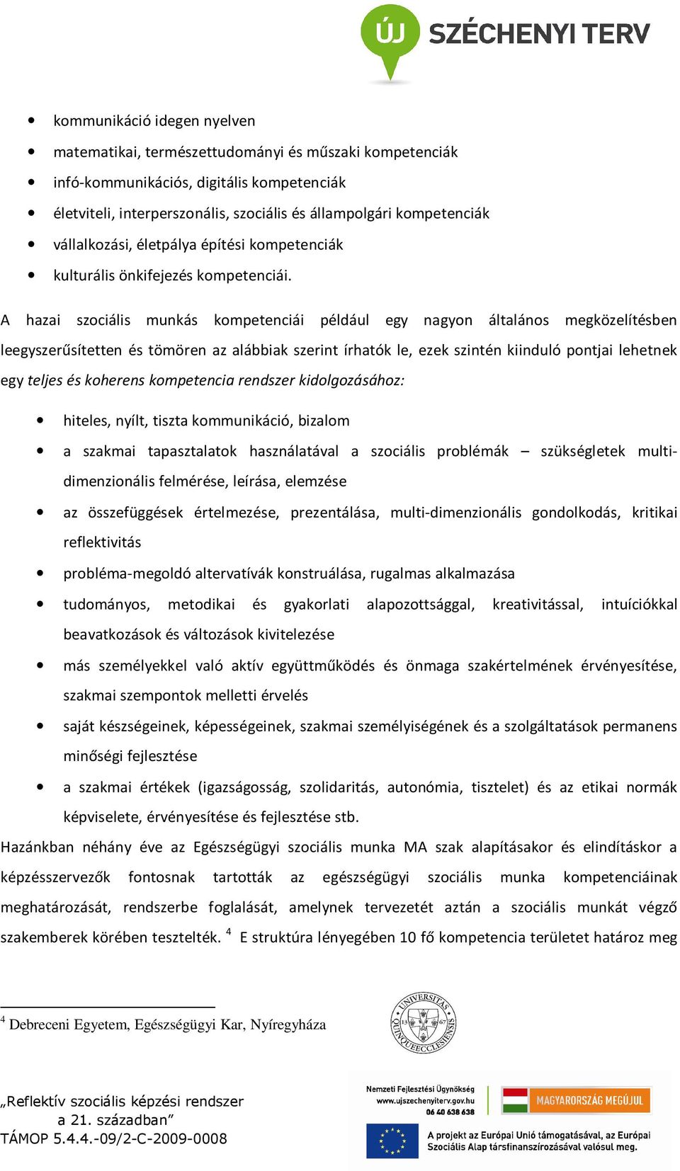 A hazai szociális munkás kompetenciái például egy nagyon általános megközelítésben leegyszerűsítetten és tömören az alábbiak szerint írhatók le, ezek szintén kiinduló pontjai lehetnek egy teljes és