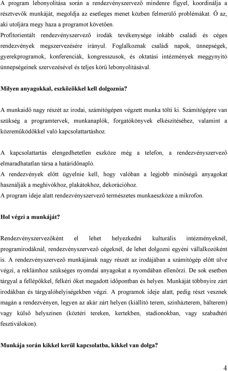 Foglalkoznak családi napok, ünnepségek, gyerekprogramok, konferenciák, kongresszusok, és oktatási intézmények meggynyitó ünnepségeinek szervezésével és teljes körű lebonyolításával.