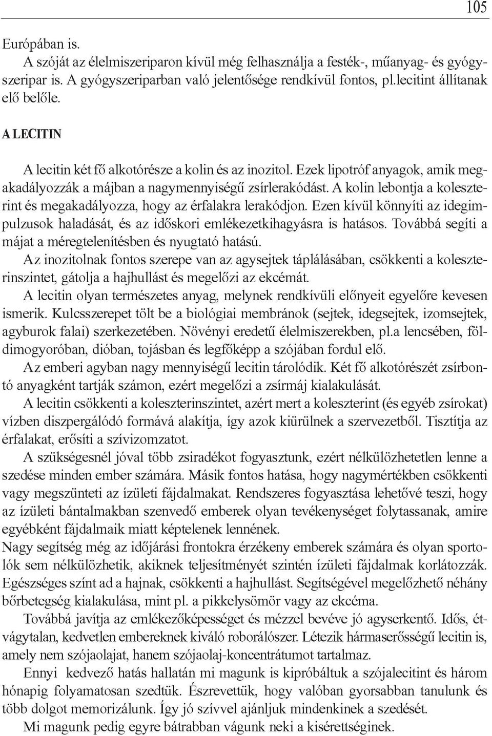 A kolin lebontja a koleszterint és megakadályozza, hogy az érfalakra lerakódjon. Ezen kívül könnyíti az idegimpulzusok haladását, és az idôskori emlékezetkihagyásra is hatásos.