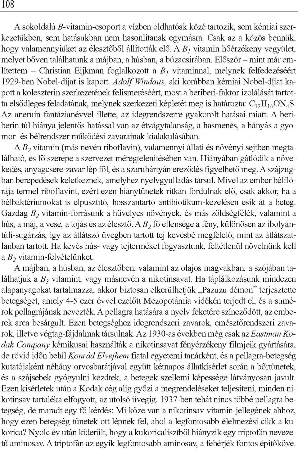 Elôször mint már említettem Christian Eijkman foglalkozott a B 1 vitaminnal, melynek felfedezéséért 1929-ben Nobel-díjat is kapott.