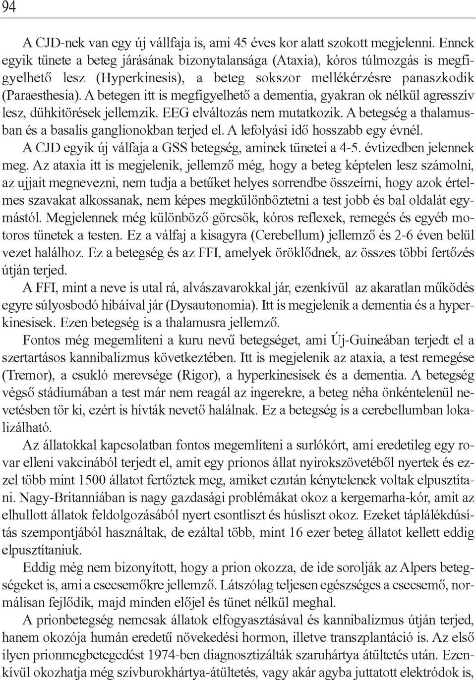 A betegen itt is megfigyelhetô a dementia, gyakran ok nélkül agresszív lesz, dühkitörések jellemzik. EEG elváltozás nem mutatkozik. A betegség a thalamusban és a basalis ganglionokban terjed el.