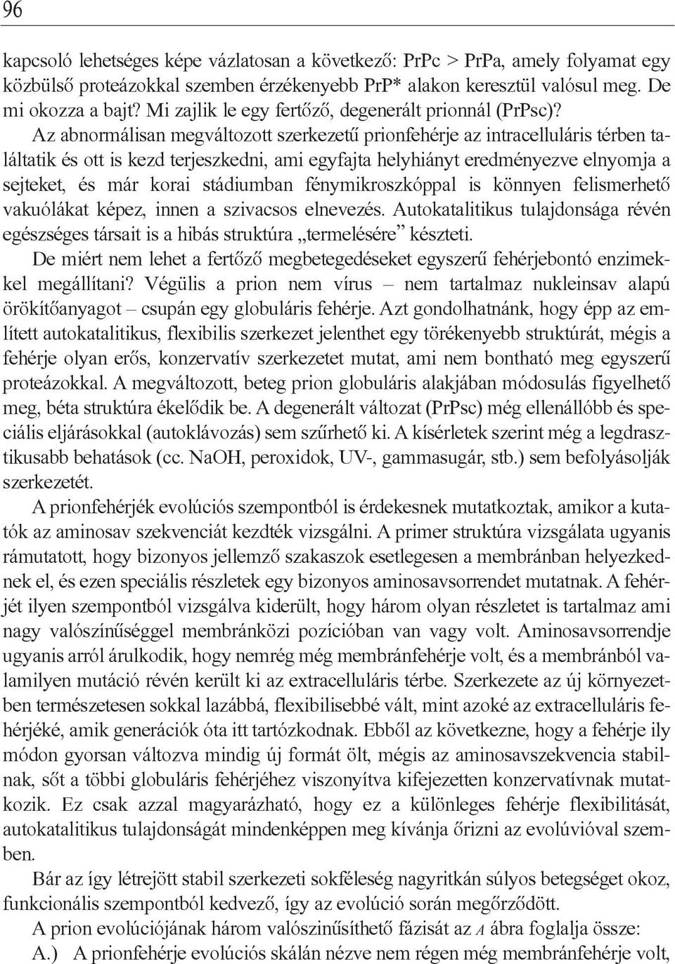 Az abnormálisan megváltozott szerkezetû prionfehérje az intracelluláris térben találtatik és ott is kezd terjeszkedni, ami egyfajta helyhiányt eredményezve elnyomja a sejteket, és már korai