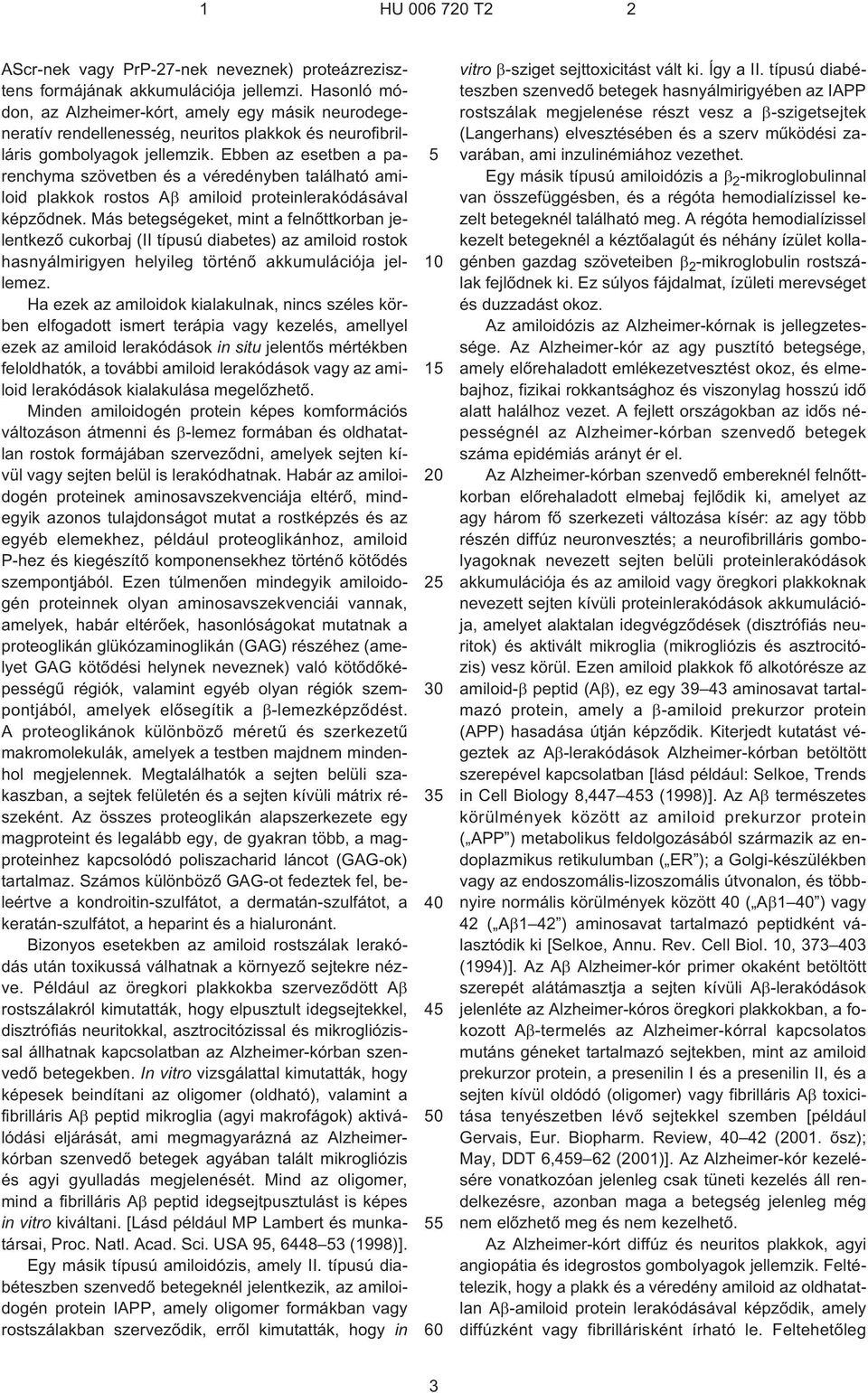 Ebben az esetben a parenchyma szövetben és a véredényben található amiloid plakkok rostos A amiloid proteinlerakódásával képzõdnek.