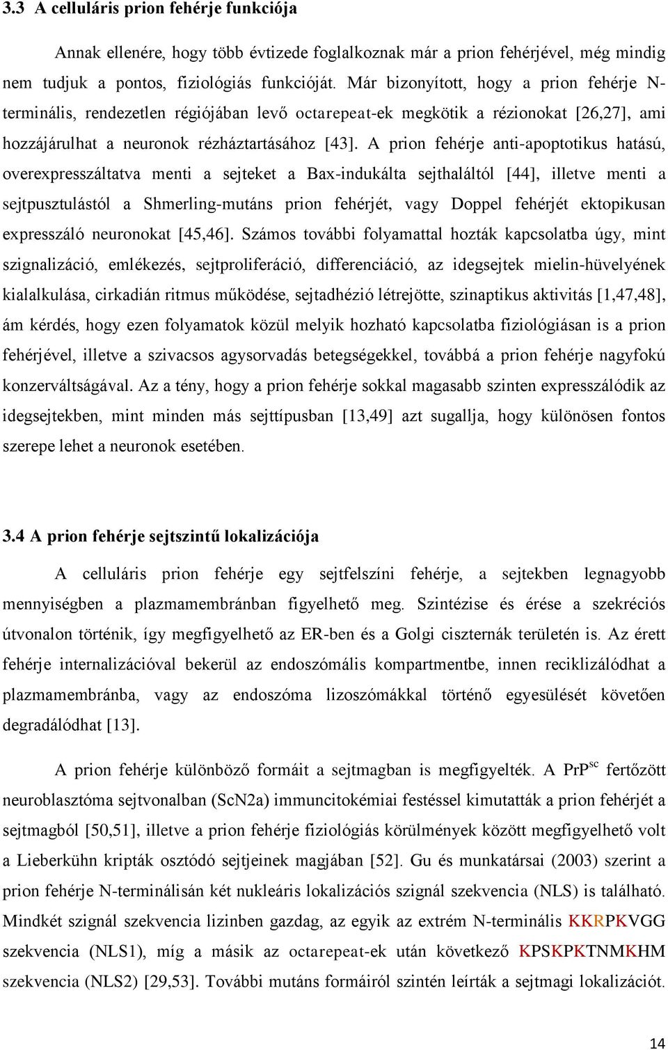 A prion fehérje anti-apoptotikus hatású, overexpresszáltatva menti a sejteket a Bax-indukálta sejthaláltól [44], illetve menti a sejtpusztulástól a Shmerling-mutáns prion fehérjét, vagy Doppel