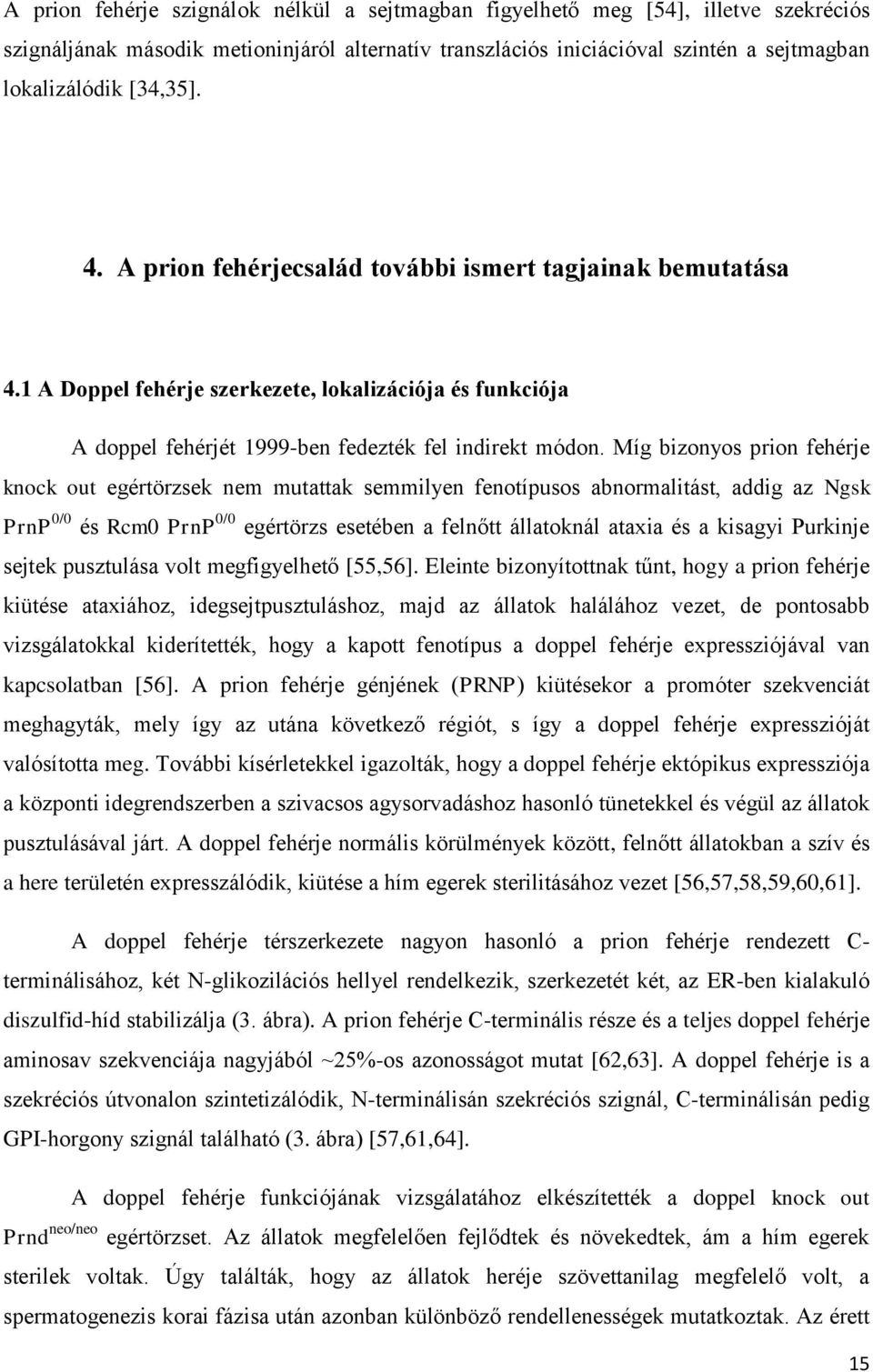 Míg bizonyos prion fehérje knock out egértörzsek nem mutattak semmilyen fenotípusos abnormalitást, addig az Ngsk PrnP 0/0 és Rcm0 PrnP 0/0 egértörzs esetében a felnőtt állatoknál ataxia és a kisagyi