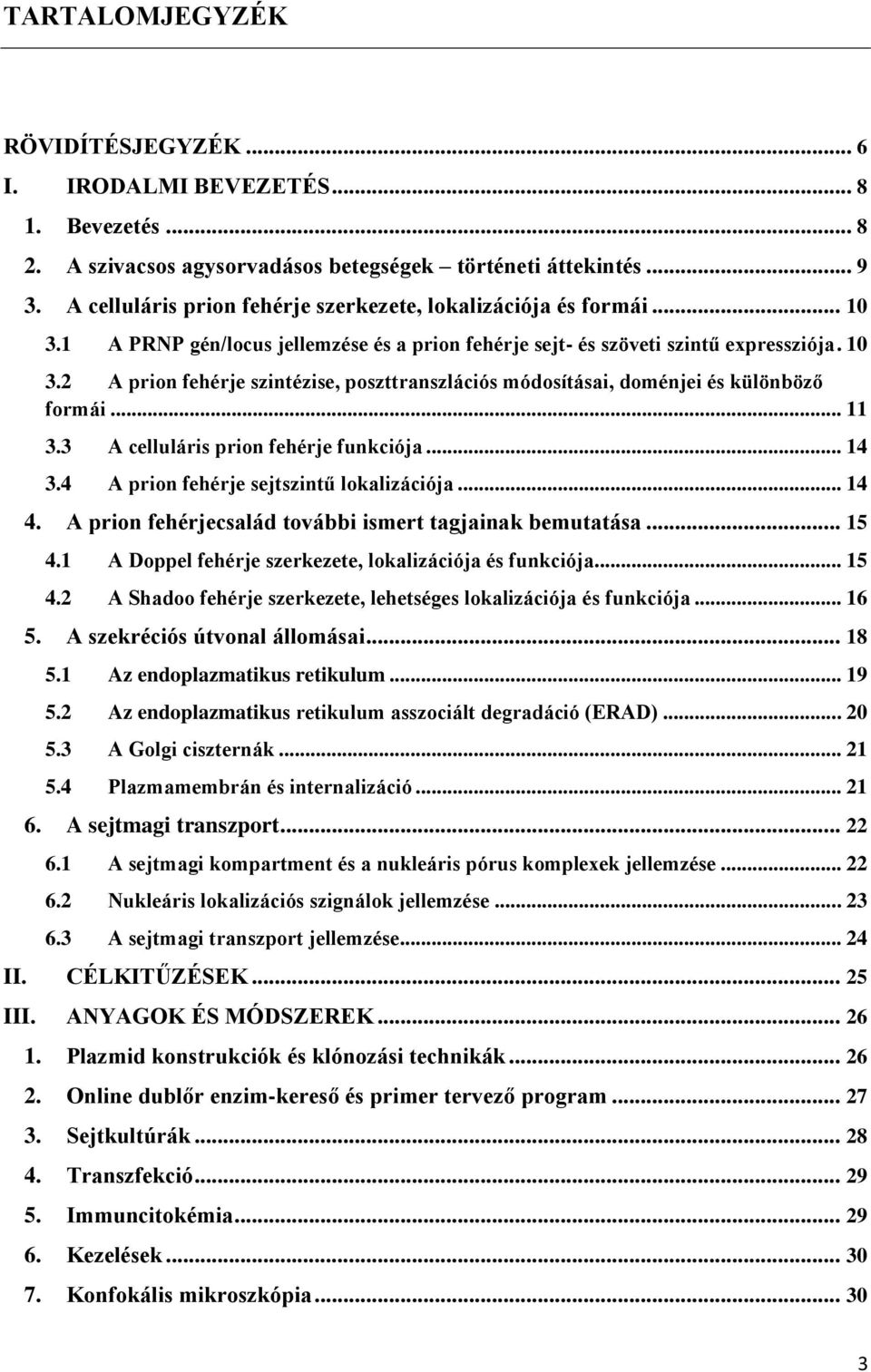 .. 11 3.3 A celluláris prion fehérje funkciója... 14 3.4 A prion fehérje sejtszintű lokalizációja... 14 4. A prion fehérjecsalád további ismert tagjainak bemutatása... 15 4.