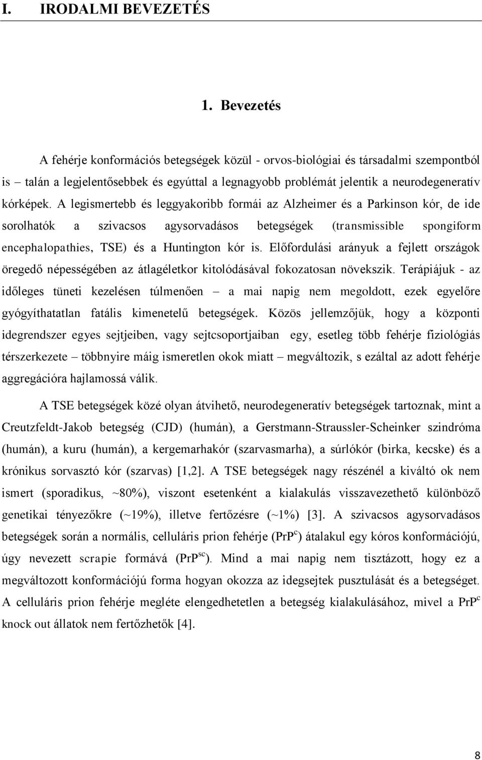 A legismertebb és leggyakoribb formái az Alzheimer és a Parkinson kór, de ide sorolhatók a szivacsos agysorvadásos betegségek (transmissible spongiform encephalopathies, TSE) és a Huntington kór is.