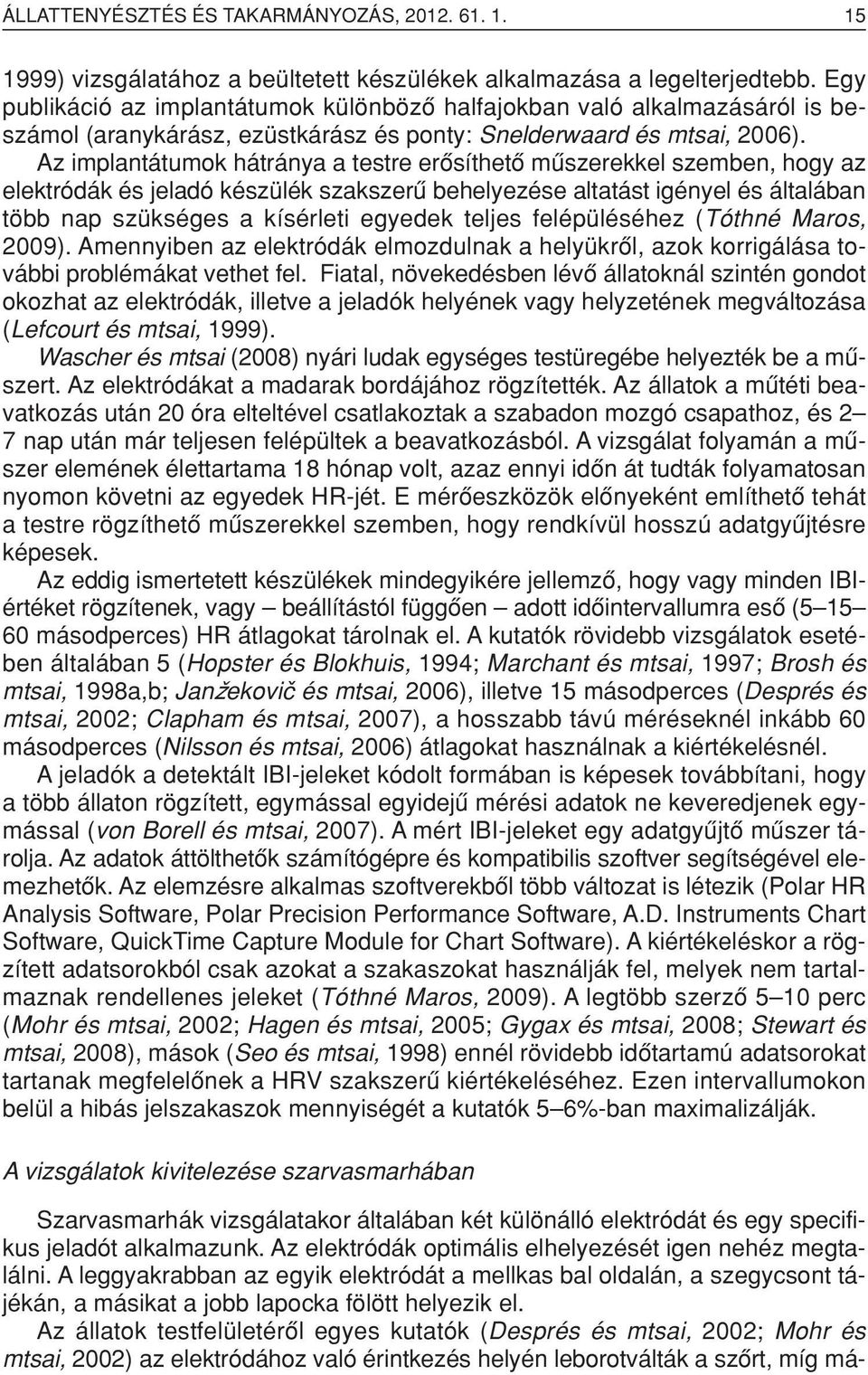 Az implantátumok hátránya a testre erôsíthetô mûszerekkel szemben, hogy az elektródák és jeladó készülék szakszerû behelyezése altatást igényel és általában több nap szükséges a kísérleti egyedek