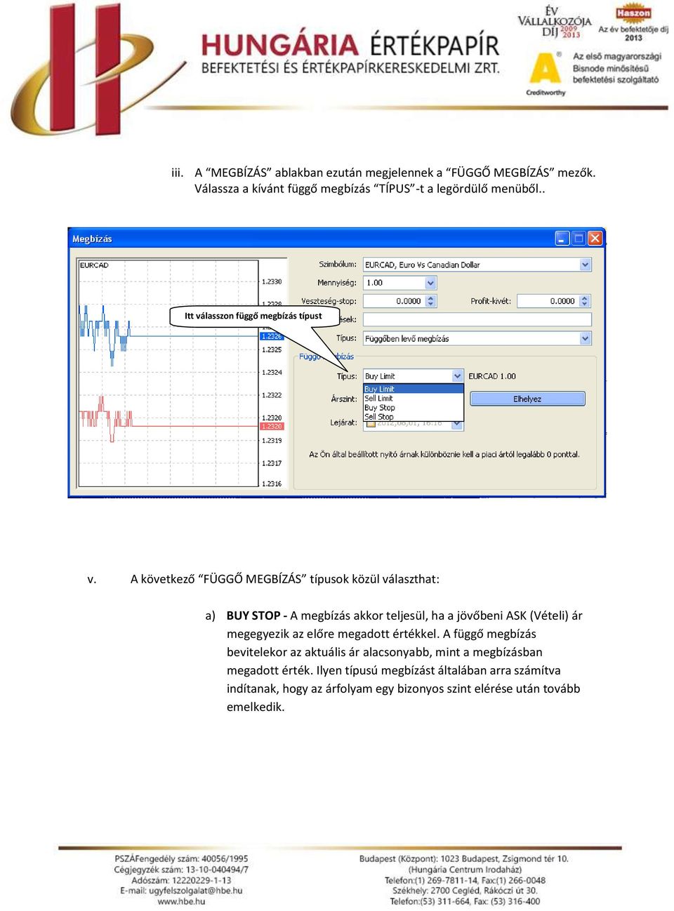 A következő FÜGGŐ MEGBÍZÁS típusok közül választhat: a) BUY STOP A megbízás akkor teljesül, ha a jövőbeni ASK (Vételi) ár megegyezik az