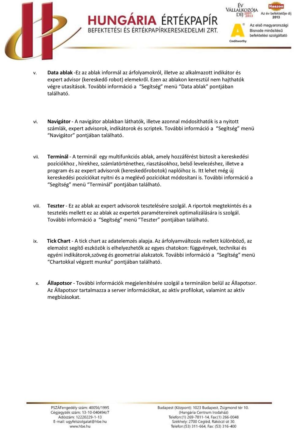 Navigátor A navigátor ablakban láthatók, illetve azonnal módosíthatók is a nyitott számlák, expert advisorok, indikátorok és scriptek. További információ a Segítség menü Navigátor pontjában található.