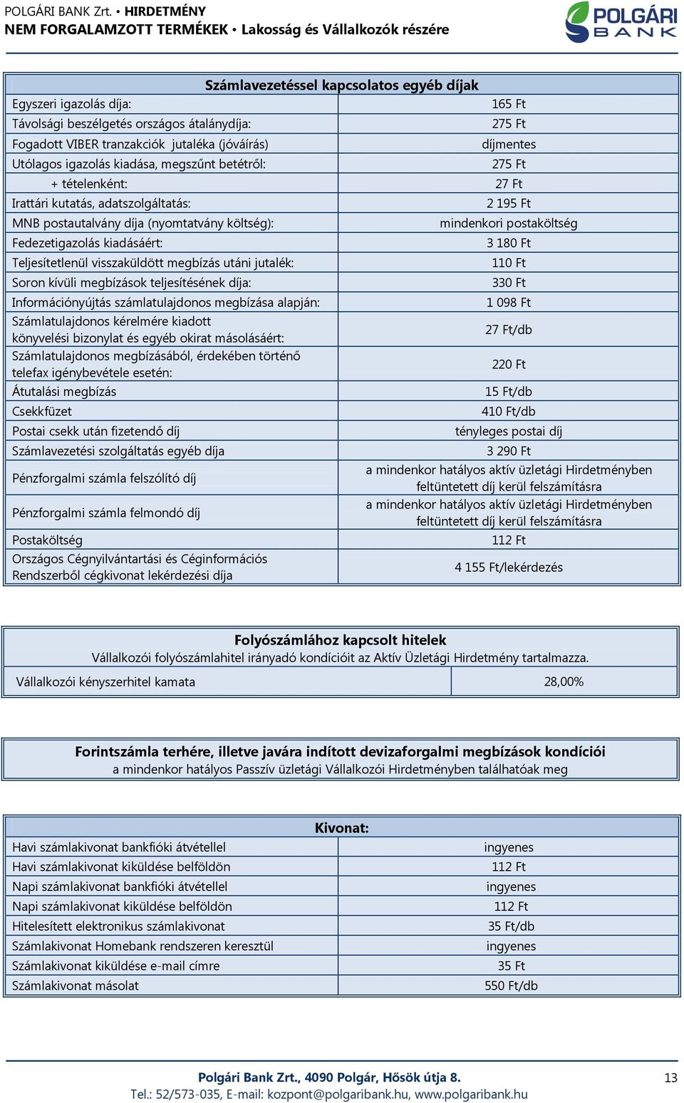 Teljesítetlenül visszaküldött megbízás utáni jutalék: 110 Ft Soron kívüli megbízások teljesítésének díja: 330 Ft Információnyújtás számlatulajdonos megbízása alapján: 1 098 Ft Számlatulajdonos