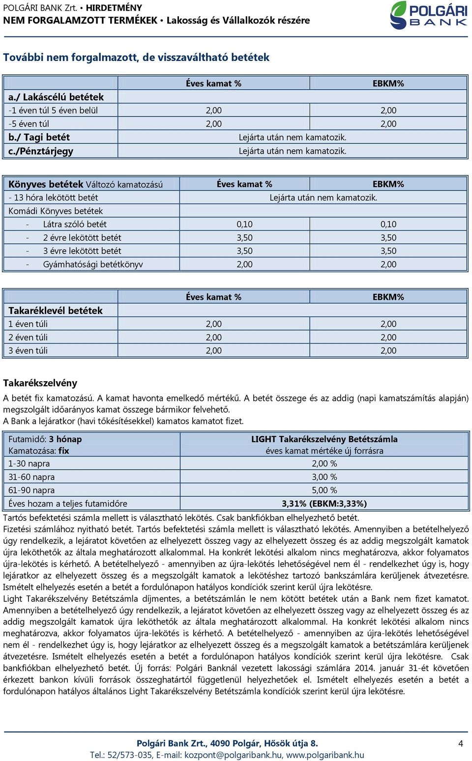 Komádi Könyves betétek - Látra szóló betét 0,10 0,10-2 évre lekötött betét 3,50 3,50-3 évre lekötött betét 3,50 3,50 - Gyámhatósági betétkönyv 2,00 2,00 Éves kamat % EBKM% Takaréklevél betétek 1 éven