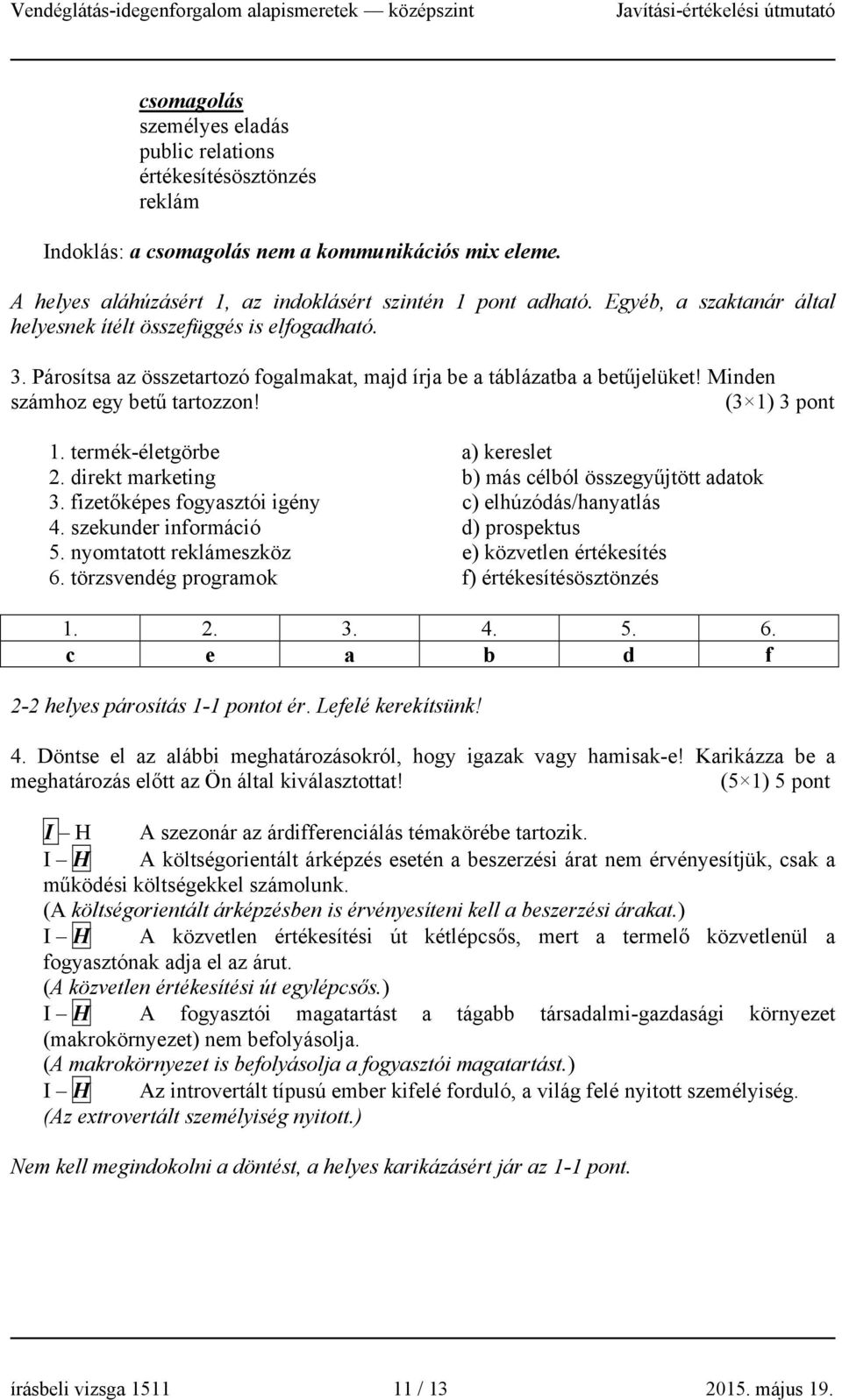 (3 1) 3 pont 1. termék-életgörbe a) kereslet 2. direkt marketing b) más célból összegyűjtött adatok 3. fizetőképes fogyasztói igény c) elhúzódás/hanyatlás 4. szekunder információ d) prospektus 5.