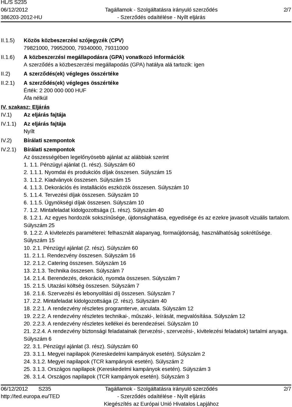 2.1) Az eljárás fajtája Nyílt Bírálati szempontok Bírálati szempontok Az összességében legelőnyösebb ajánlat az alábbiak szerint 1. 1.1. Pénzügyi ajánlat (1. rész). Súlyszám 60 2. 1.1.1. Nyomdai és produkciós díjak összesen.