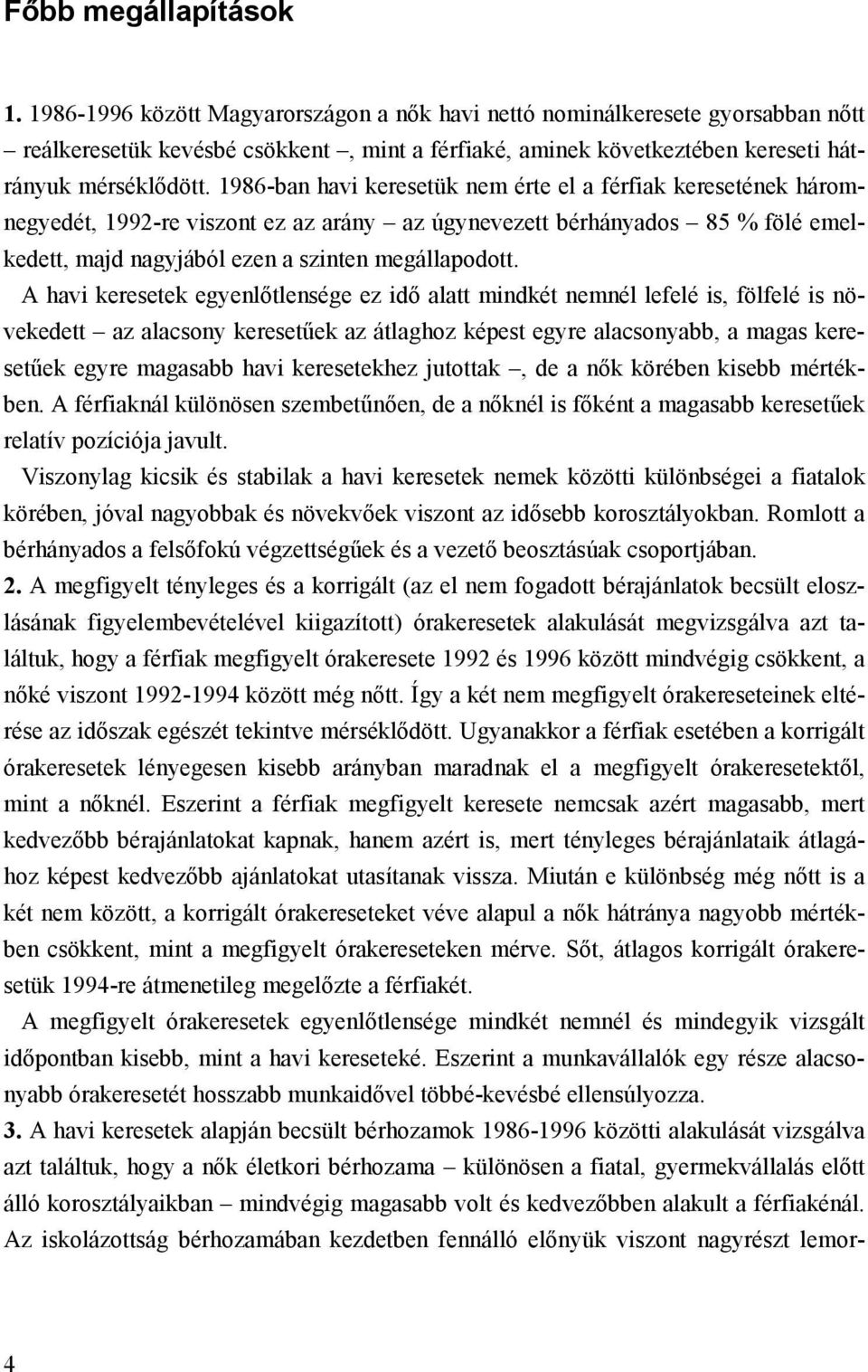 1986-ban havi keresetük nem érte el a férfiak keresetének háromnegyedét, 1992-re viszont ez az arány az úgynevezett bérhányados 85 % fölé emelkedett, majd nagyjából ezen a szinten megállapodott.