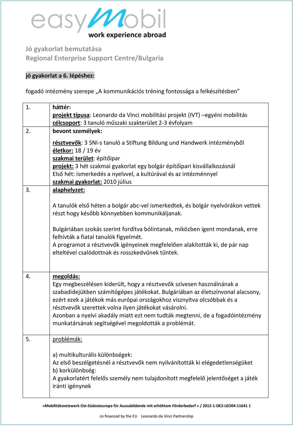 bevont személyek: résztvevők: 3 SNI-s tanuló a Stiftung Bildung und Handwerk intézményből életkor: 18 / 19 év szakmai terület: építőipar projekt: 3 hét szakmai gyakorlat egy bolgár építőipari