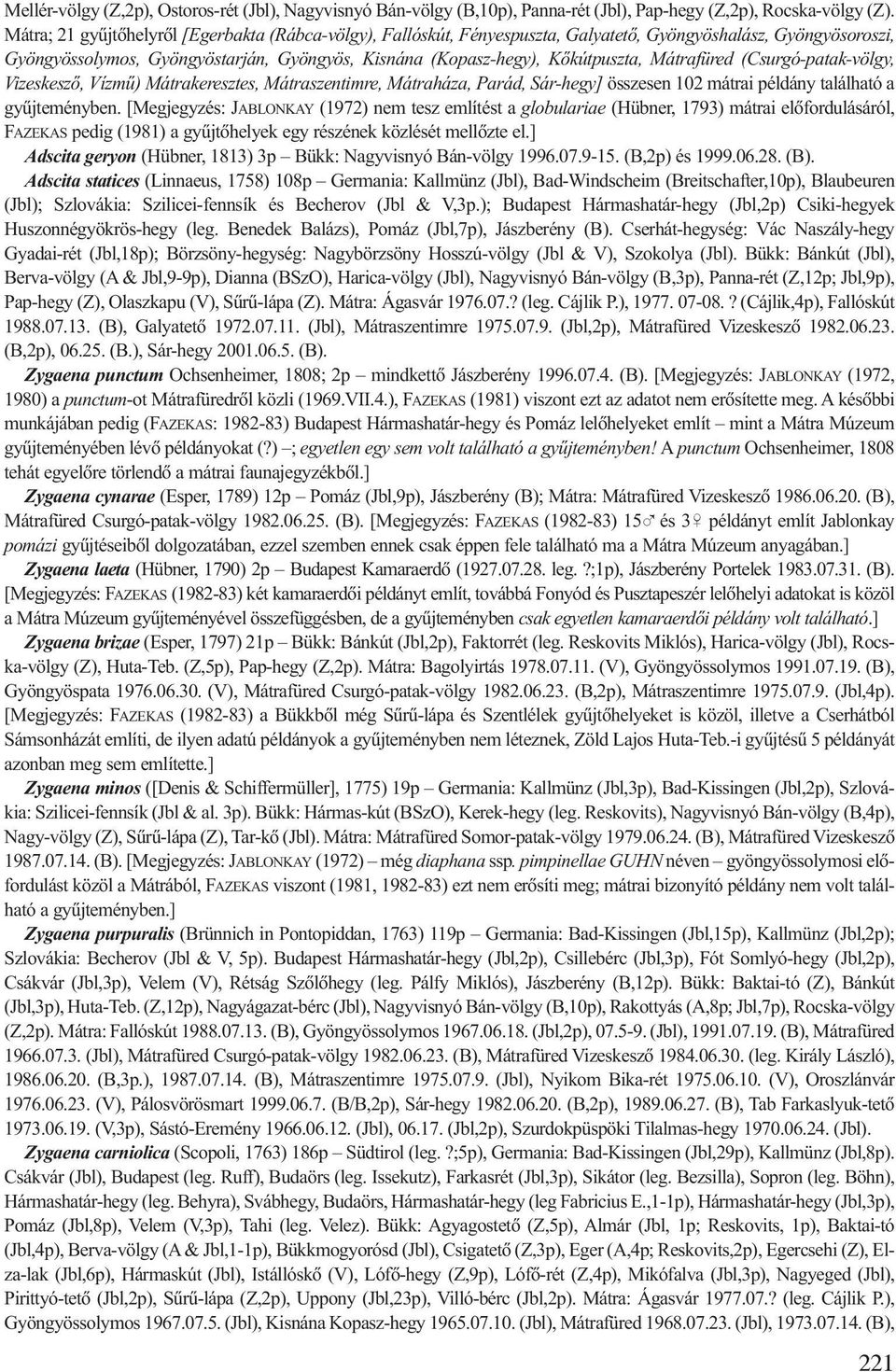 Mátrafüred (Csurgó-patak-völgy, Vizeskeszõ, Vízmû) Mátrakeresztes, Mátraszentimre, Mátraháza, Parád, Sár-hegy] összesen 102 mátrai példány található a gyûjteményben.