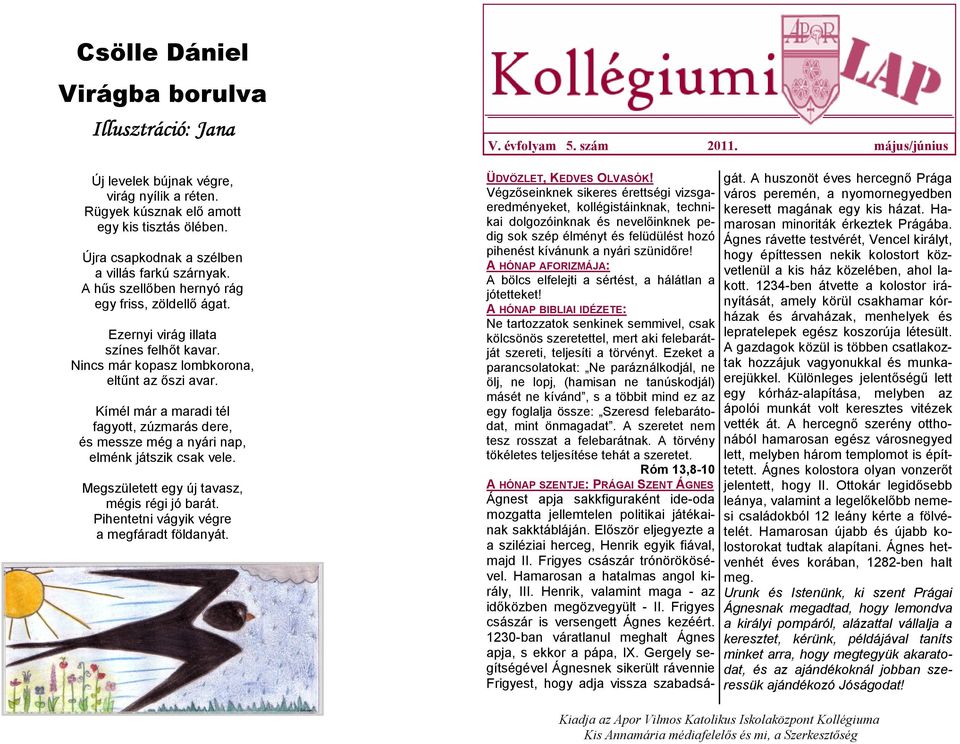 Kímél már a maradi tél fagyott, zúzmarás dere, és messze még a nyári nap, elménk játszik csak vele. Megszületett egy új tavasz, mégis régi jó barát. Pihentetni vágyik végre a megfáradt földanyát. V.