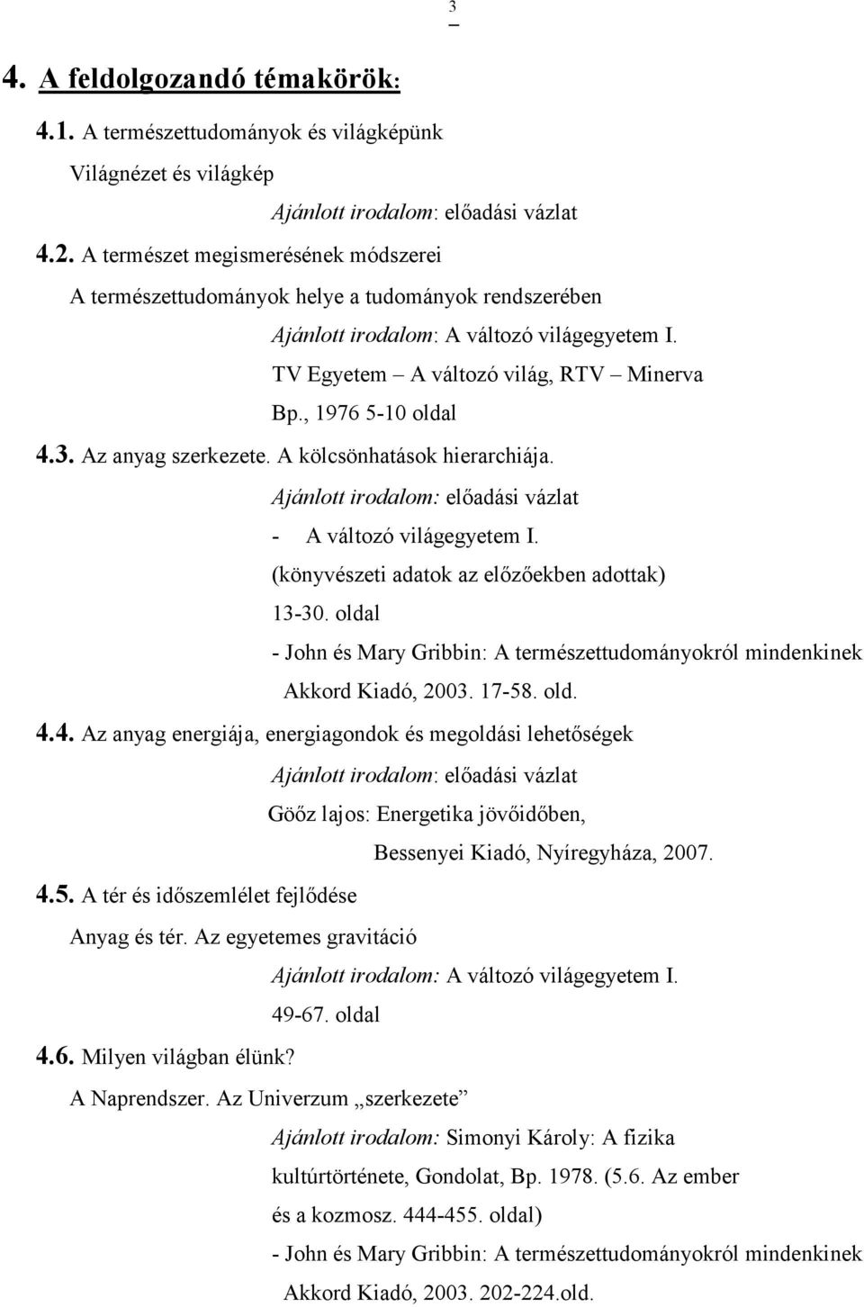 3. Az anyag szerkezete. A kölcsönhatások hierarchiája. Ajánlott irodalom: elıadási vázlat - A változó világegyetem I. (könyvészeti adatok az elızıekben adottak) 13-30.