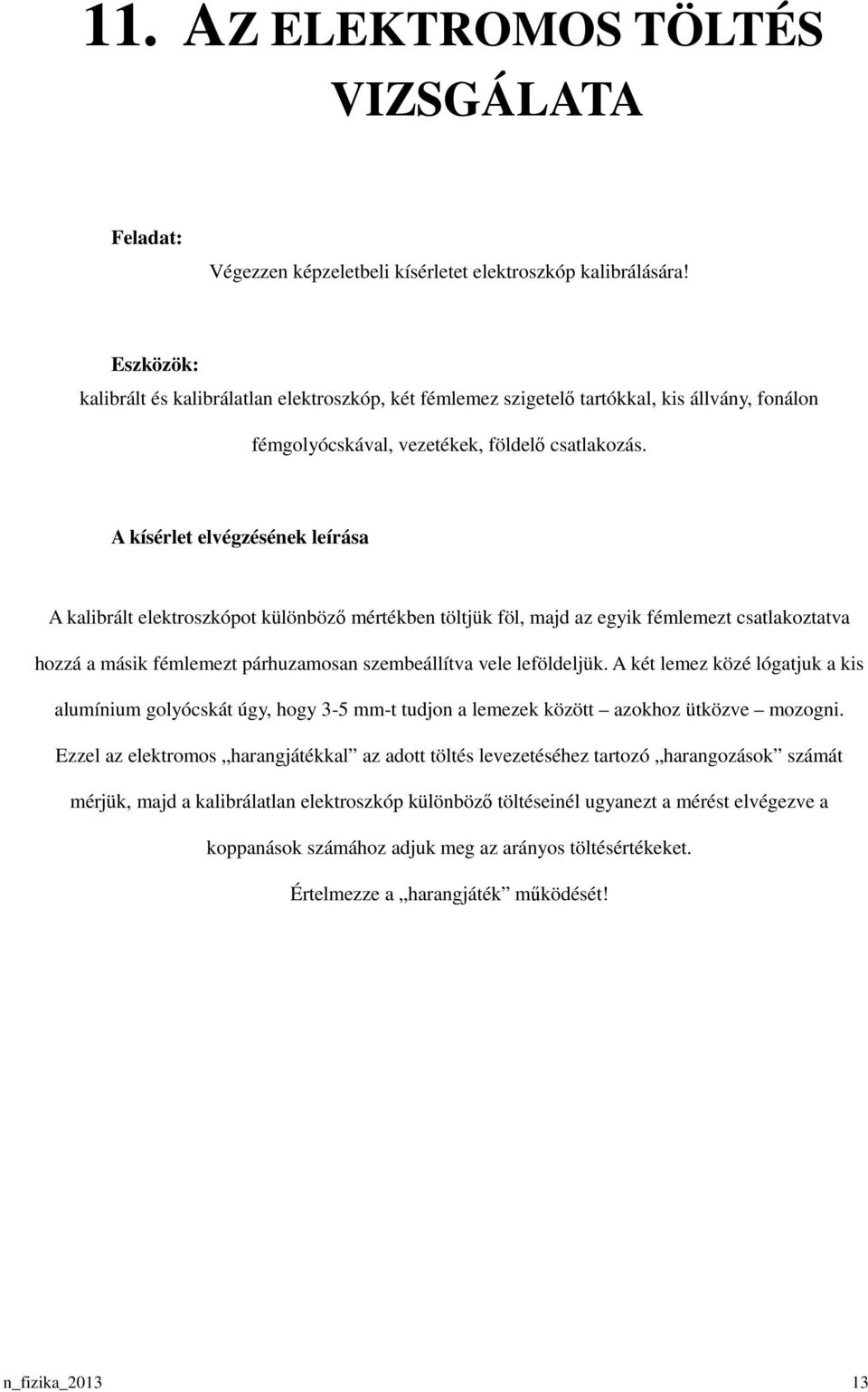 A kalibrált elektroszkópot különbözı mértékben töltjük föl, majd az egyik fémlemezt csatlakoztatva hozzá a másik fémlemezt párhuzamosan szembeállítva vele leföldeljük.