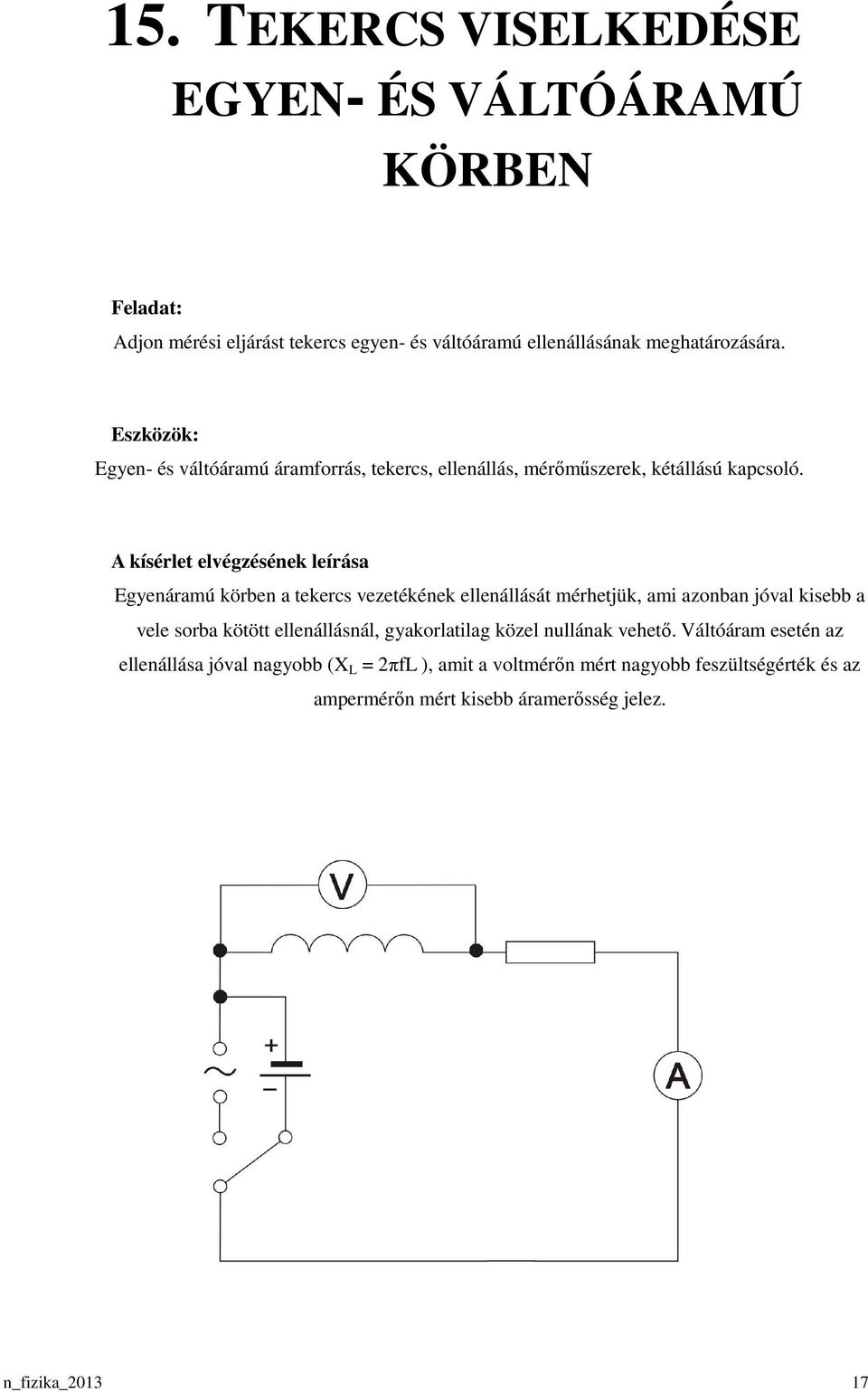 Egyenáramú körben a tekercs vezetékének ellenállását mérhetjük, ami azonban jóval kisebb a vele sorba kötött ellenállásnál, gyakorlatilag