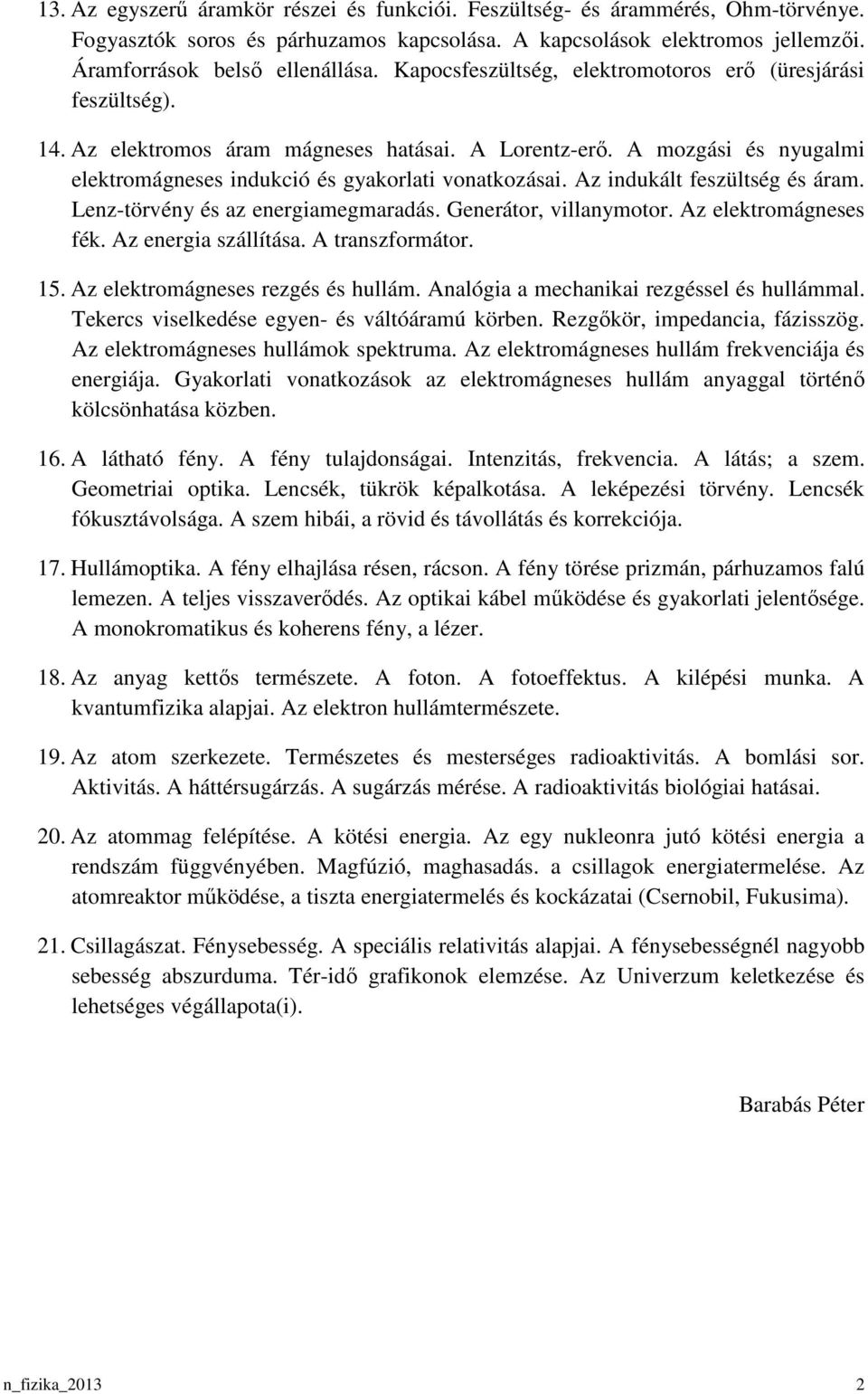 Az indukált feszültség és áram. Lenz-törvény és az energiamegmaradás. Generátor, villanymotor. Az elektromágneses fék. Az energia szállítása. A transzformátor. 15. Az elektromágneses rezgés és hullám.