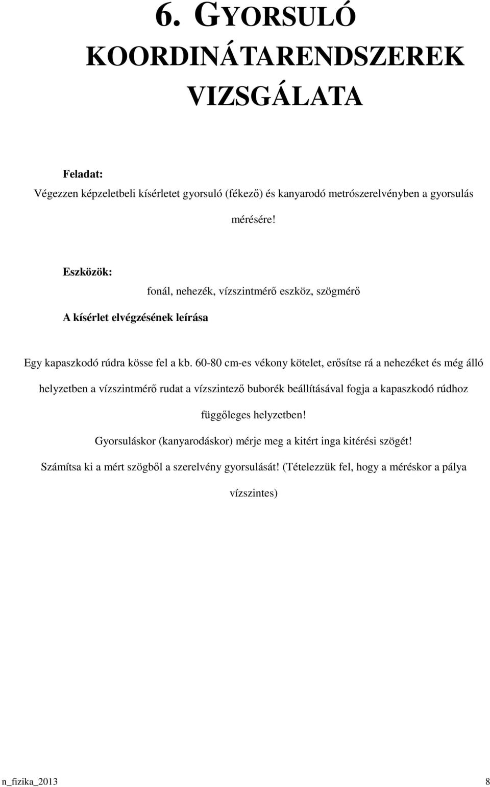 60-80 cm-es vékony kötelet, erısítse rá a nehezéket és még álló helyzetben a vízszintmérı rudat a vízszintezı buborék beállításával fogja a kapaszkodó