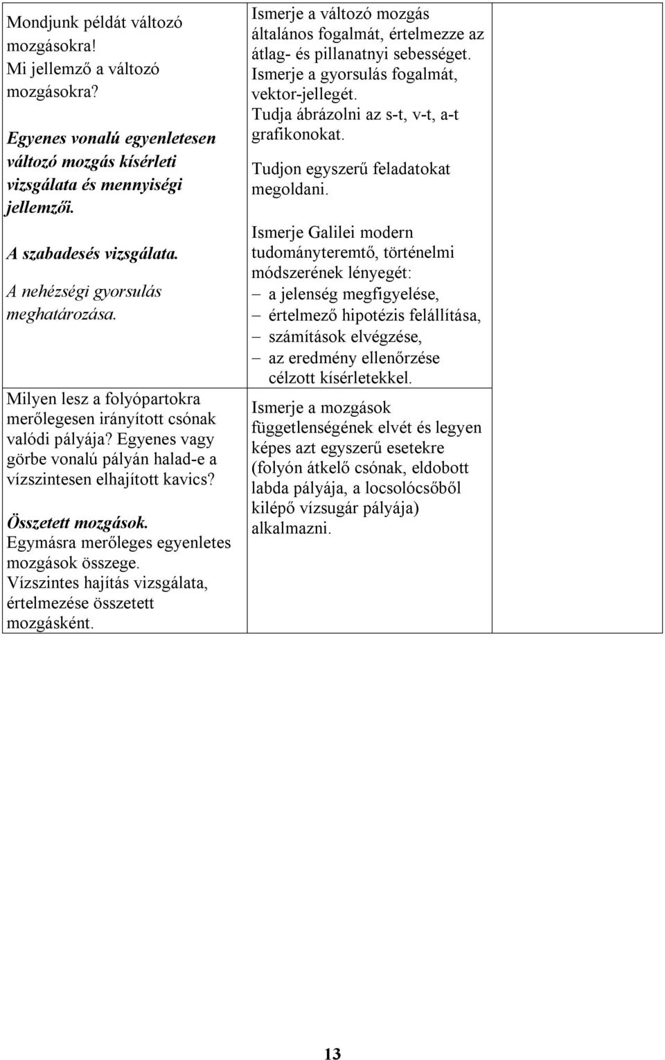 Összetett mozgások. Egymásra merőleges egyenletes mozgások összege. Vízszintes hajítás vizsgálata, értelmezése összetett mozgásként.