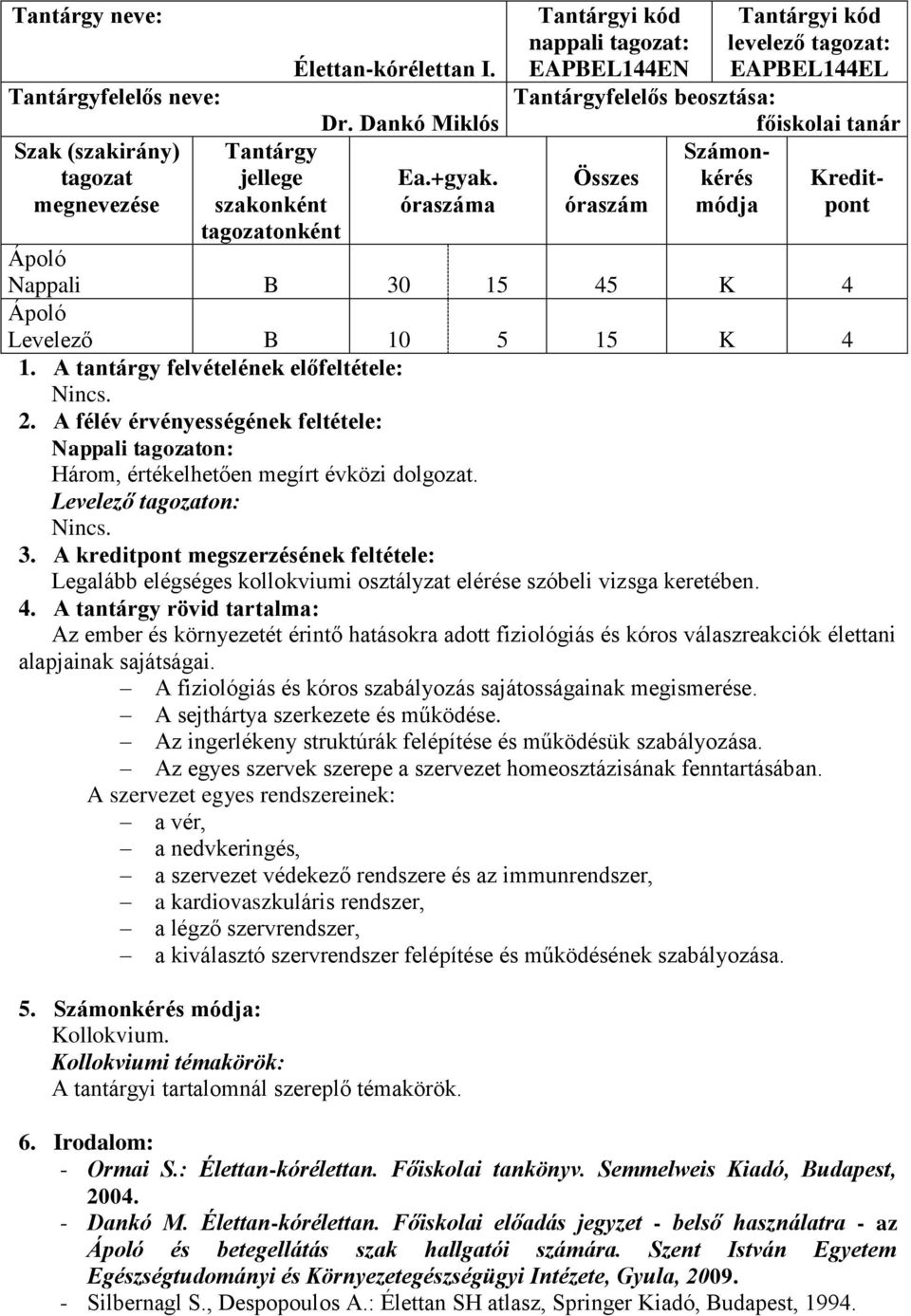 A félév érvényességének feltétele: Nappali on: Három, értékelhetően megírt évközi dolgozat. Levelező on: 3.