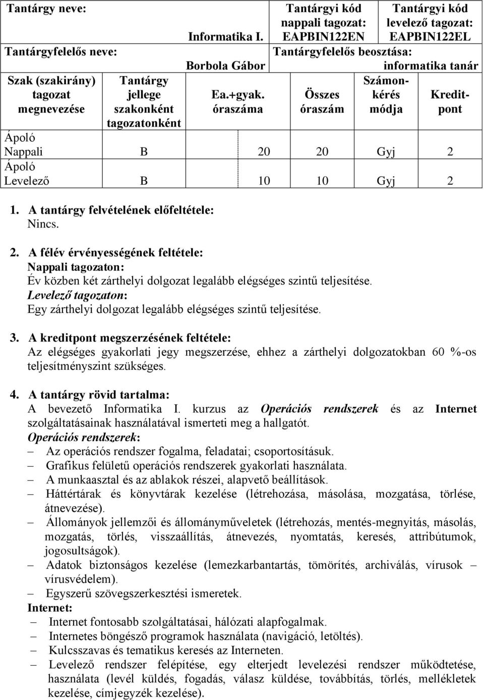 A félév érvényességének feltétele: Nappali on: Év közben két zárthelyi dolgozat legalább elégséges szintű teljesítése. Levelező on: Egy zárthelyi dolgozat legalább elégséges szintű teljesítése. 3.