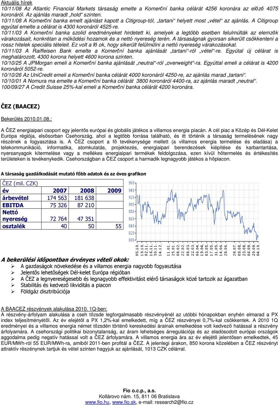10/11/03 A Komerční banka szolid eredményeket hirdetett ki, amelyek a legtöbb esetben felulmúlták az elemzık várakozásait, konkrétan a mőködési hozamok és a nettó nyereség terén.
