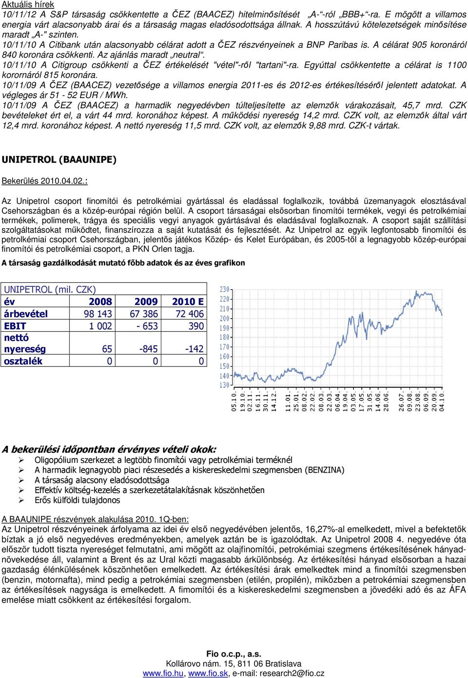 Az ajánlás maradt neutral. 10/11/10 A Citigroup csökkenti a ČEZ értékelését "vétel"-rıl "tartani"-ra. Egyúttal csökkentette a célárat is 1100 korornáról 815 koronára.